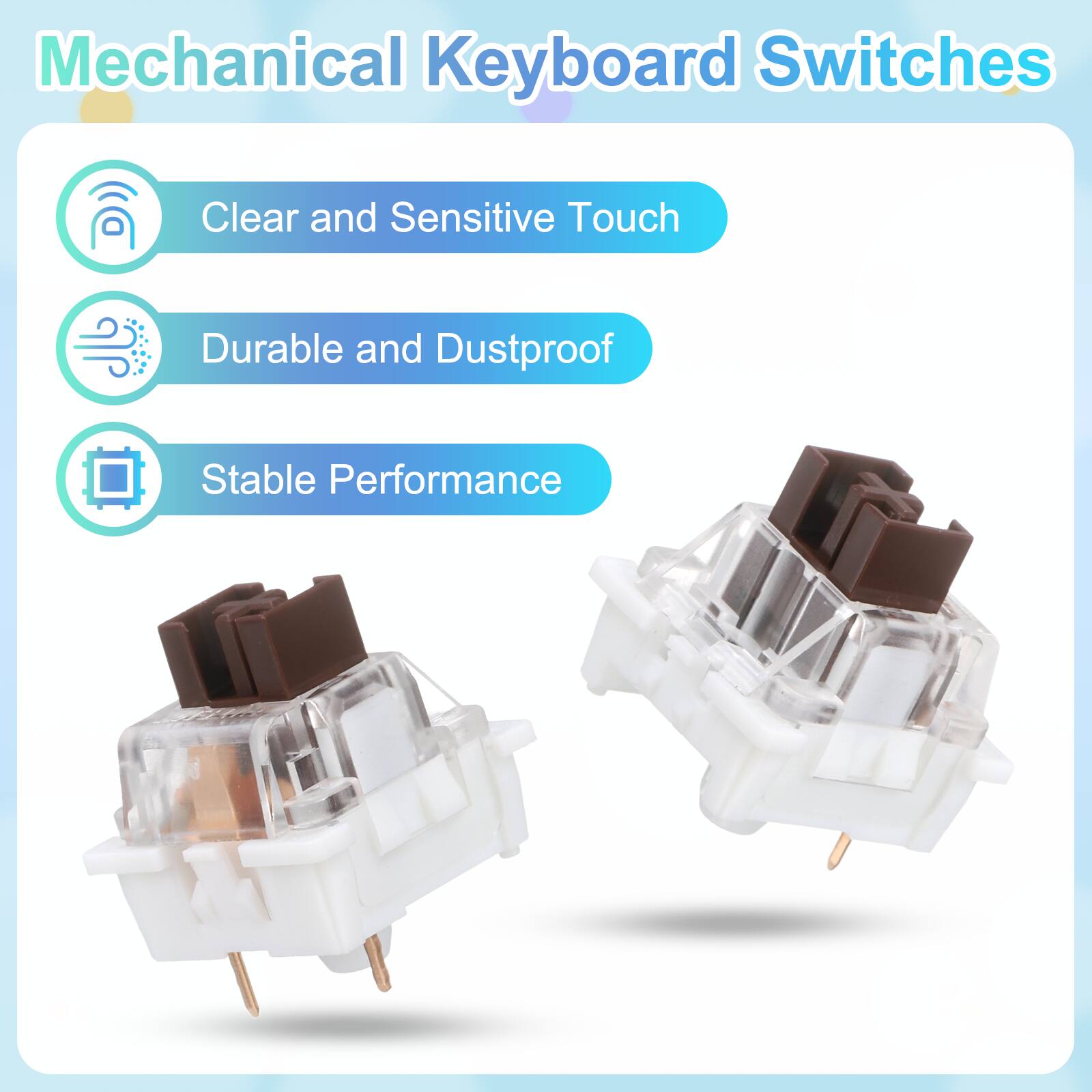 Mechanical Keyboard Switches

- Clear and Sensitive Touch
- Durable and Dustproof
- Stable Performance
