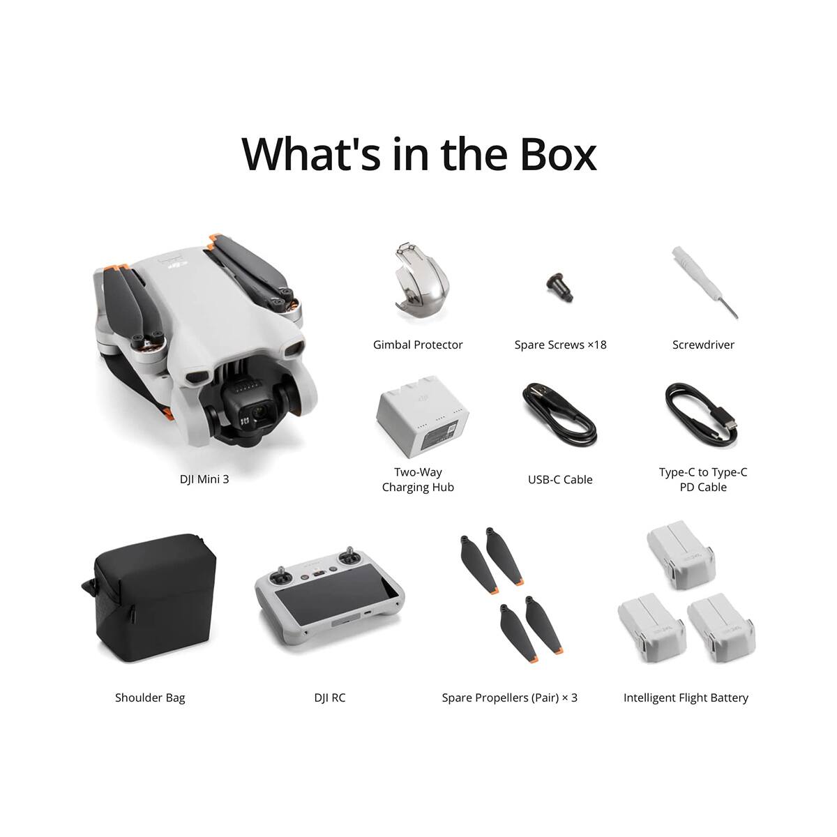 What's in the Box:  
- Gimbal Protector  
- Spare Screws x18  
- Screwdriver  
- DJI Mini 3  
- Two-Way Charging Hub  
- USB-C Cable  
- Type-C to Type-C PD Cable  
- Shoulder Bag  
- DJI RC  
- Spare Propellers (Pair) x 3  
- Intelligent Flight Battery