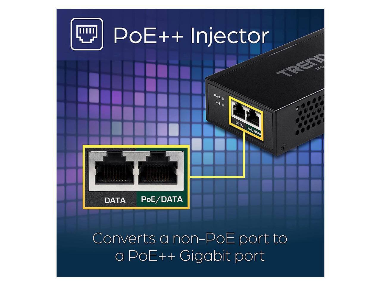 PoE++ Injector  
TRENDnet  
PWR  
PoE  
DATA  
PoE/DATA  

Converts a non-PoE port to a PoE++ Gigabit port