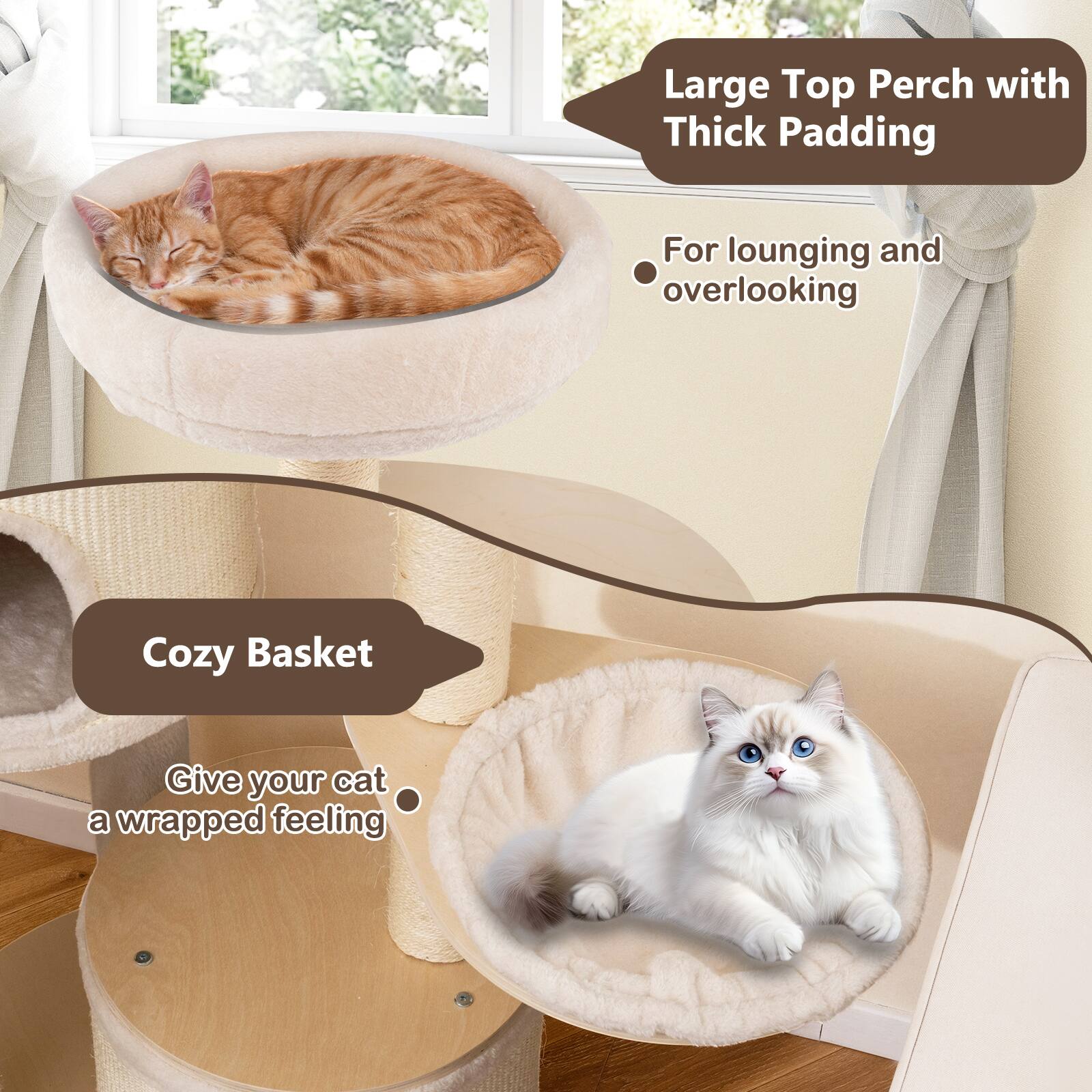 Large Top Perch with Thick Padding  
For lounging and overlooking  

Cozy Basket  
Give your cat a wrapped feeling