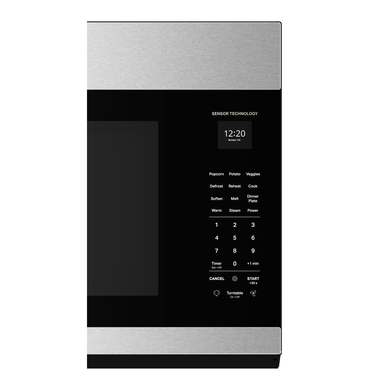 SENSOR TECHNOLOGY

12:20 Monday

Popcorn Potato Veggies
Defrost Reheat Cook
Soften Melt Dinner Plate
Warm Steam Power

1 2 3
4 5 6
7 8 9
0

Timer Set-Off
+1 min
CANCEL
START +30 s
Turntable On-Off