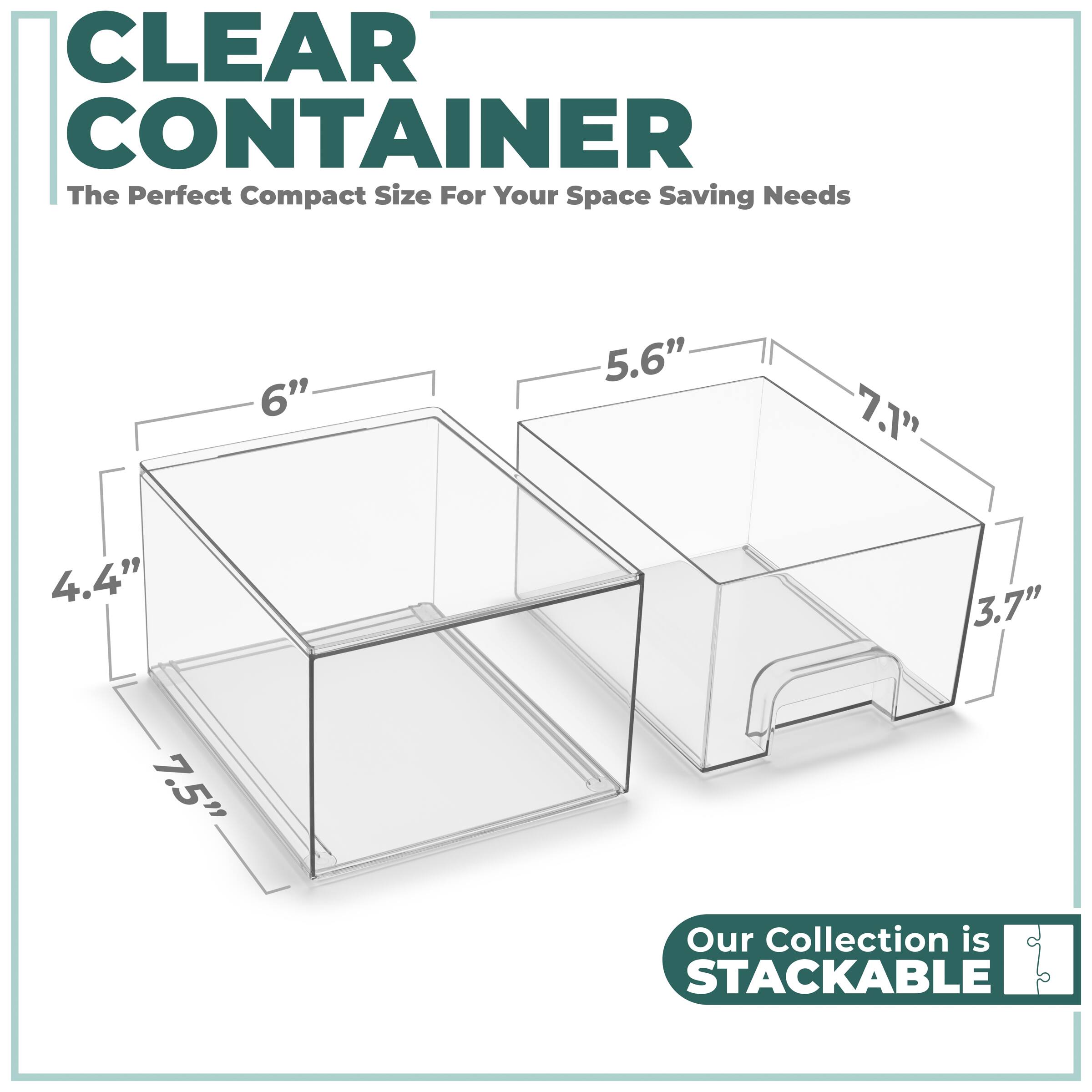 CLEAR CONTAINER  
The Perfect Compact Size For Your Space Saving Needs  

6"  
5.6"  
7.1"  
4.4"  
3.7"  
7.5"  

Our Collection is STACKABLE