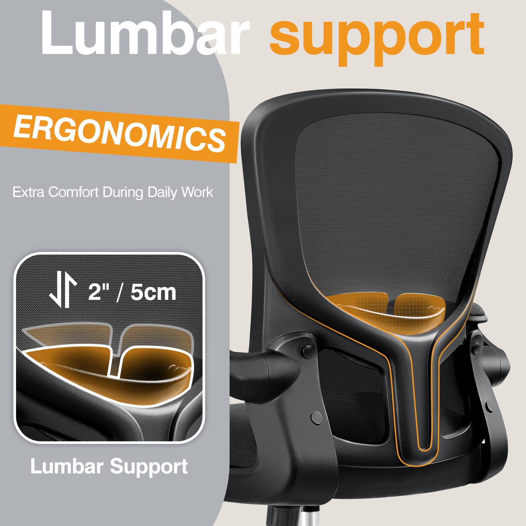 Lumbar support

ERGONOMICS

Extra Comfort During Daily Work

2" / 5cm

Lumbar Support