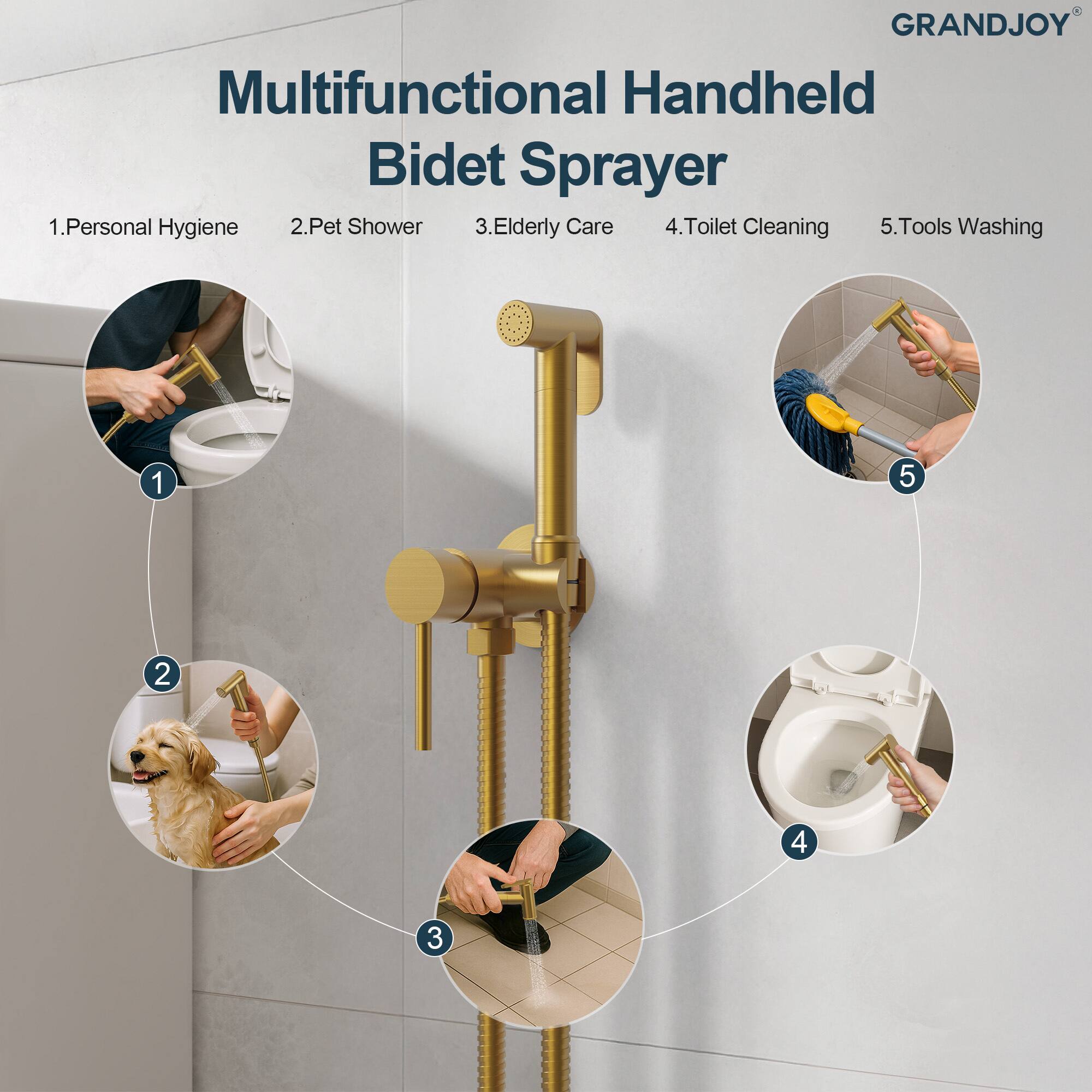 GRANDJOY Multifunctional Handheld Bidet Sprayer

1. Personal Hygiene
2. Pet Shower
3. Elderly Care
4. Toilet Cleaning
5. Tools Washing