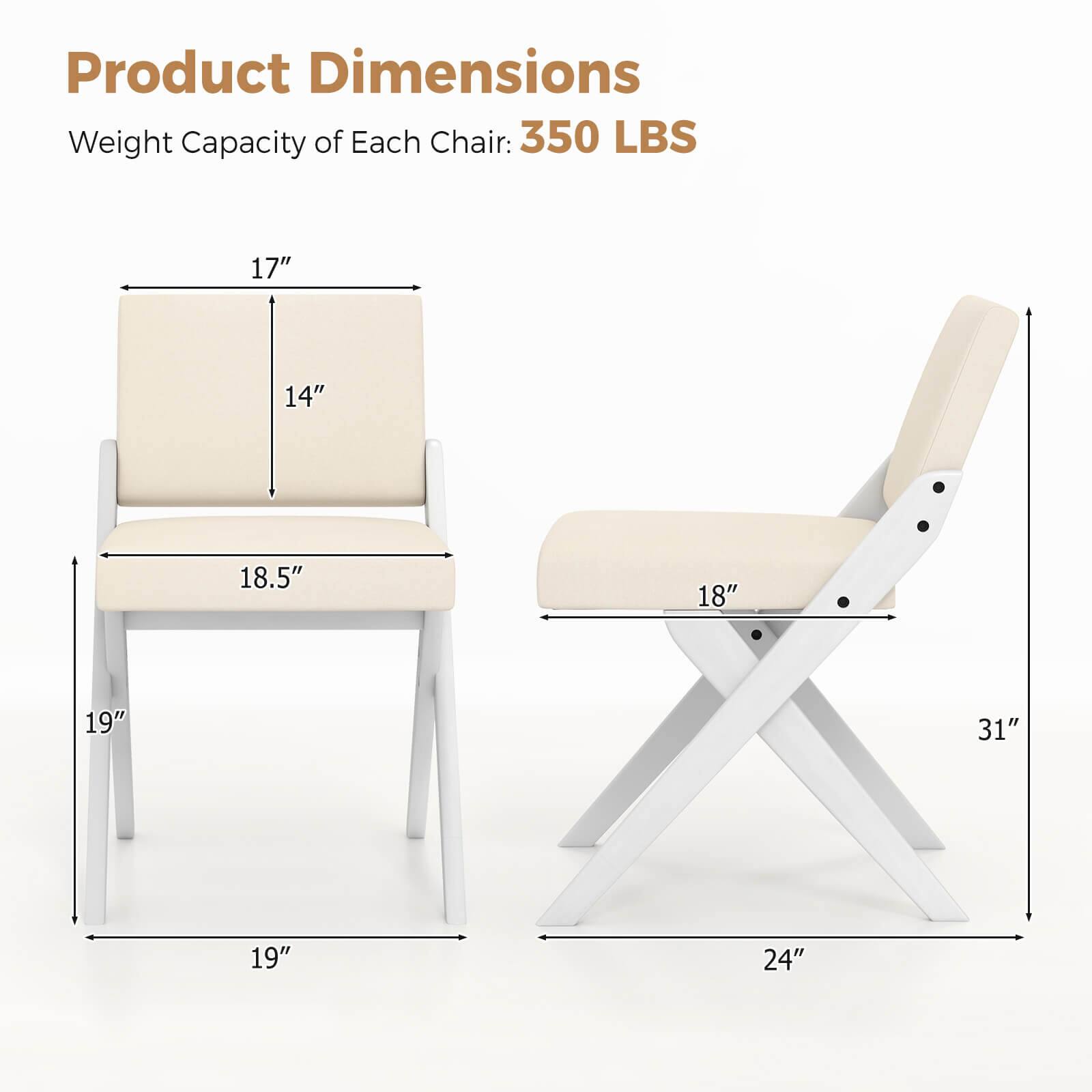 Product Dimensions:
Weight Capacity of Each Chair: 350 LBS
Dimensions:
17"
14"
18.5"
18"
19"
31"
19"
24"