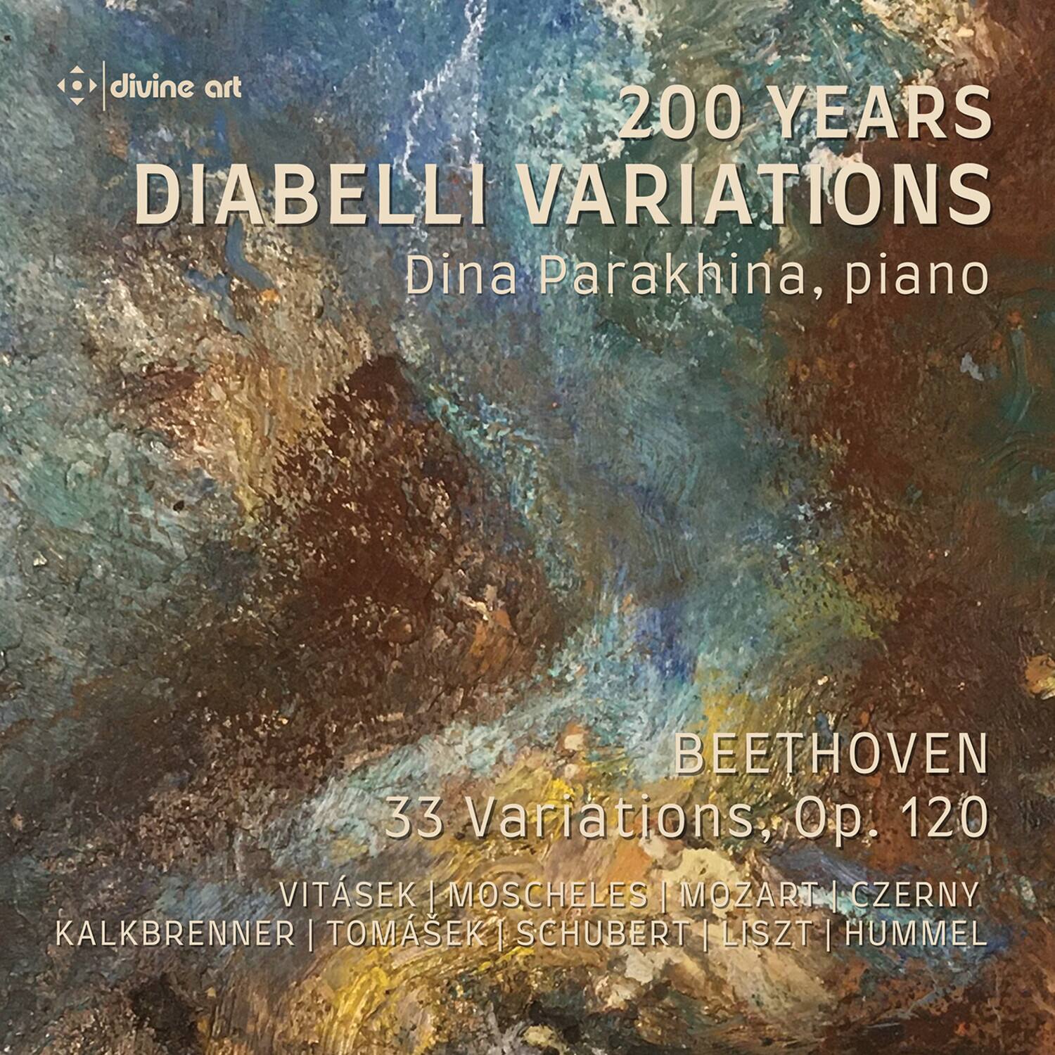 divine art

200 YEARS  
DIABELLI VARIATIONS  
Dina Parakhina, piano

BEETHOVEN  
33 Variations, Op. 120

VITÁSEK | MOSCHELES | MOZART | CZERNY  
KALKBRENNER | TOMÁSEK | SCHUBERT | LISZT | HUMMEL
