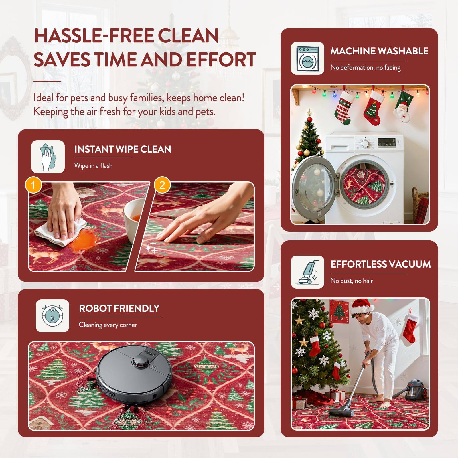HASSLE-FREE CLEAN  
SAVES TIME AND EFFORT  

Ideal for pets and busy families, keeps home clean!  
Keeping the air fresh for your kids and pets.  

INSTANT WIPE CLEAN  
Wipe in a flash  

MACHINE WASHABLE  
No deformation, no fading  

ROBOT FRIENDLY  
Cleaning every corner  

EFFORTLESS VACUUM  
No dust, no hair