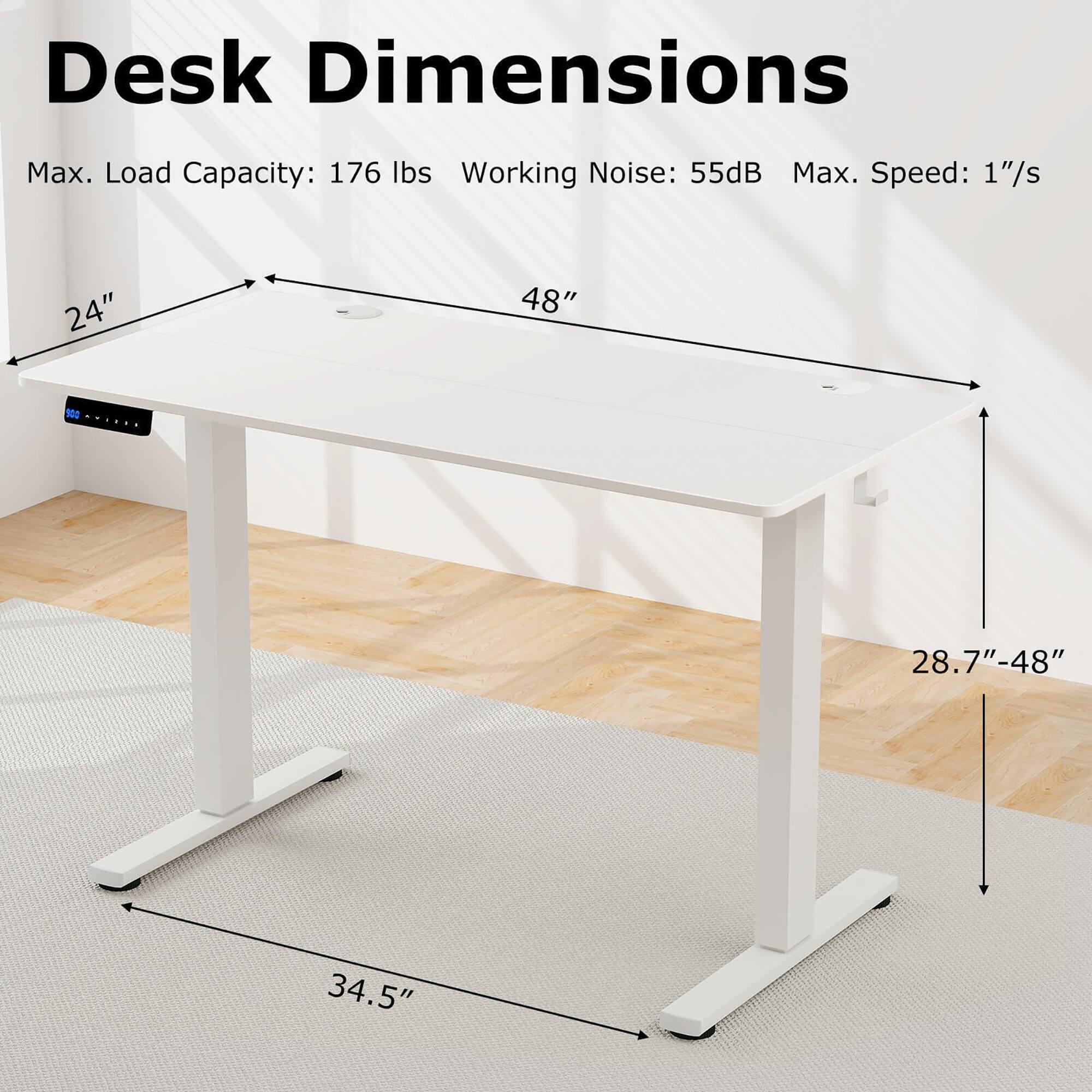 Desk Dimensions
Max. Load Capacity: 176 lbs
Working Noise: 55dB
Max. Speed: 1"/s
24" 48"
28.7"-48" 34.5"
