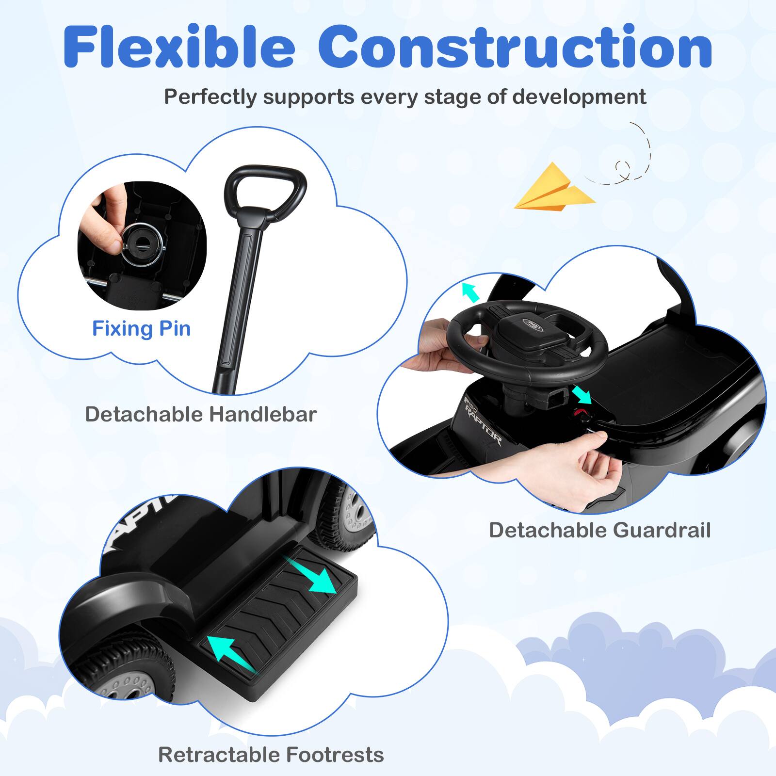 Flexible Construction  
Perfectly supports every stage of development  

Fixing Pin  
Detachable Handlebar  
Detachable Guardrail  
Retractable Footrests