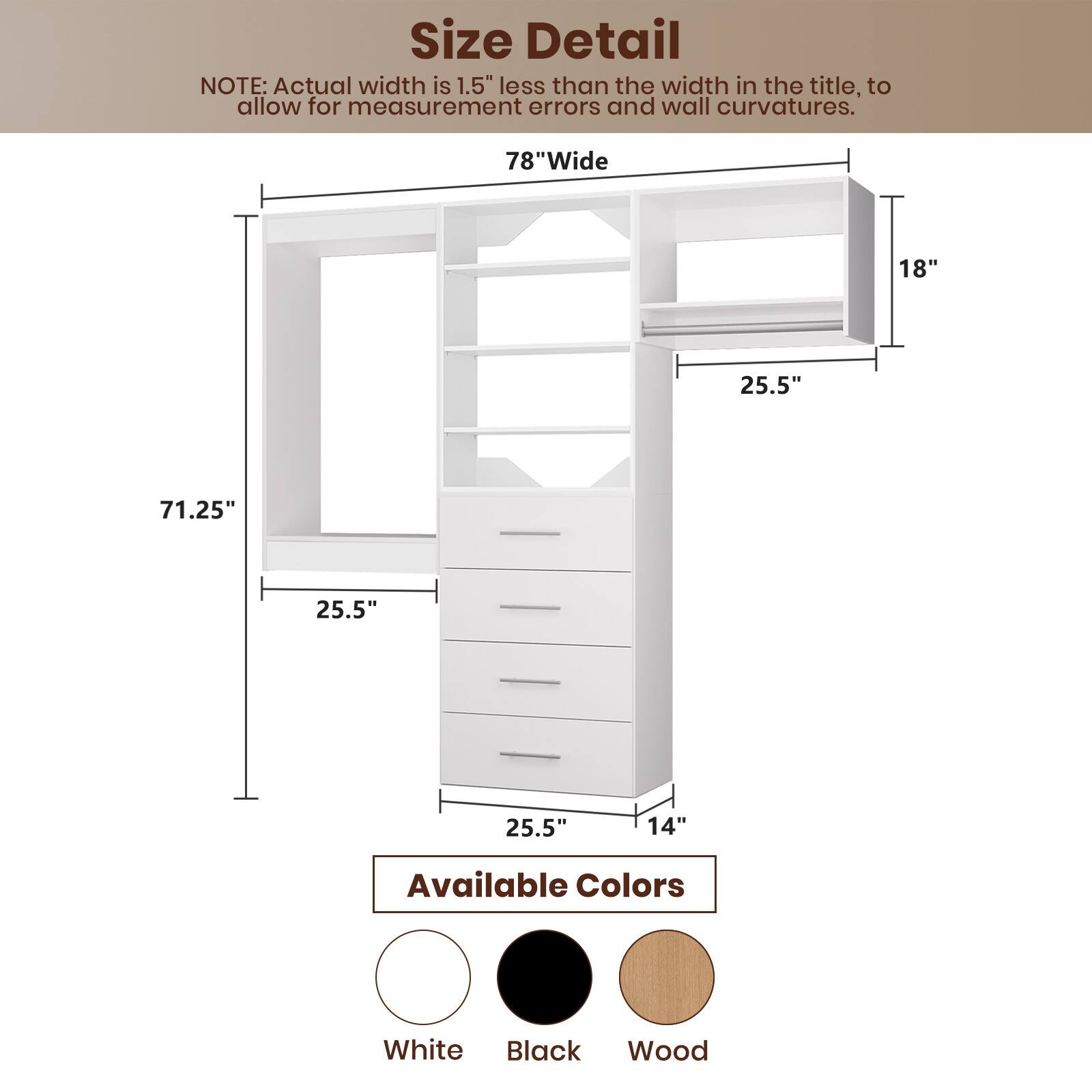 **Size Detail**

NOTE: Actual width is 1.5" less than the width in the title, to allow for measurement errors and wall curvatures.

- **78" Wide**
- **71.25"**
- **25.5"**
- **25.5"**
- **25.5"**
- **14"**
- **18"**

**Available Colors**

- White
- Black
- Wood