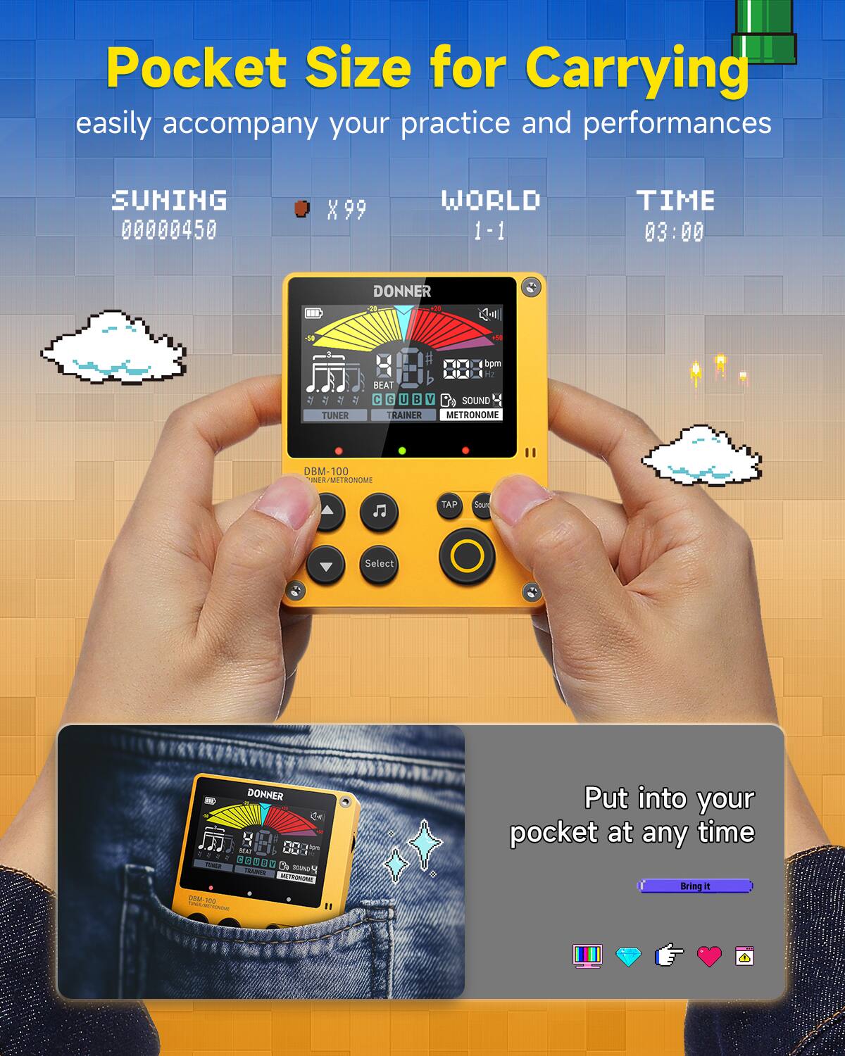 Pocket Size for Carrying  
easily accompany your practice and performances  

SUNING 00000450  
WORLD 1-1  
TIME 03:00  

DONNER 4.2  
BEAT  
TUNER  
SOUND TRAINER  
METRONOME  
DBM-100  

Put into your pocket at any time