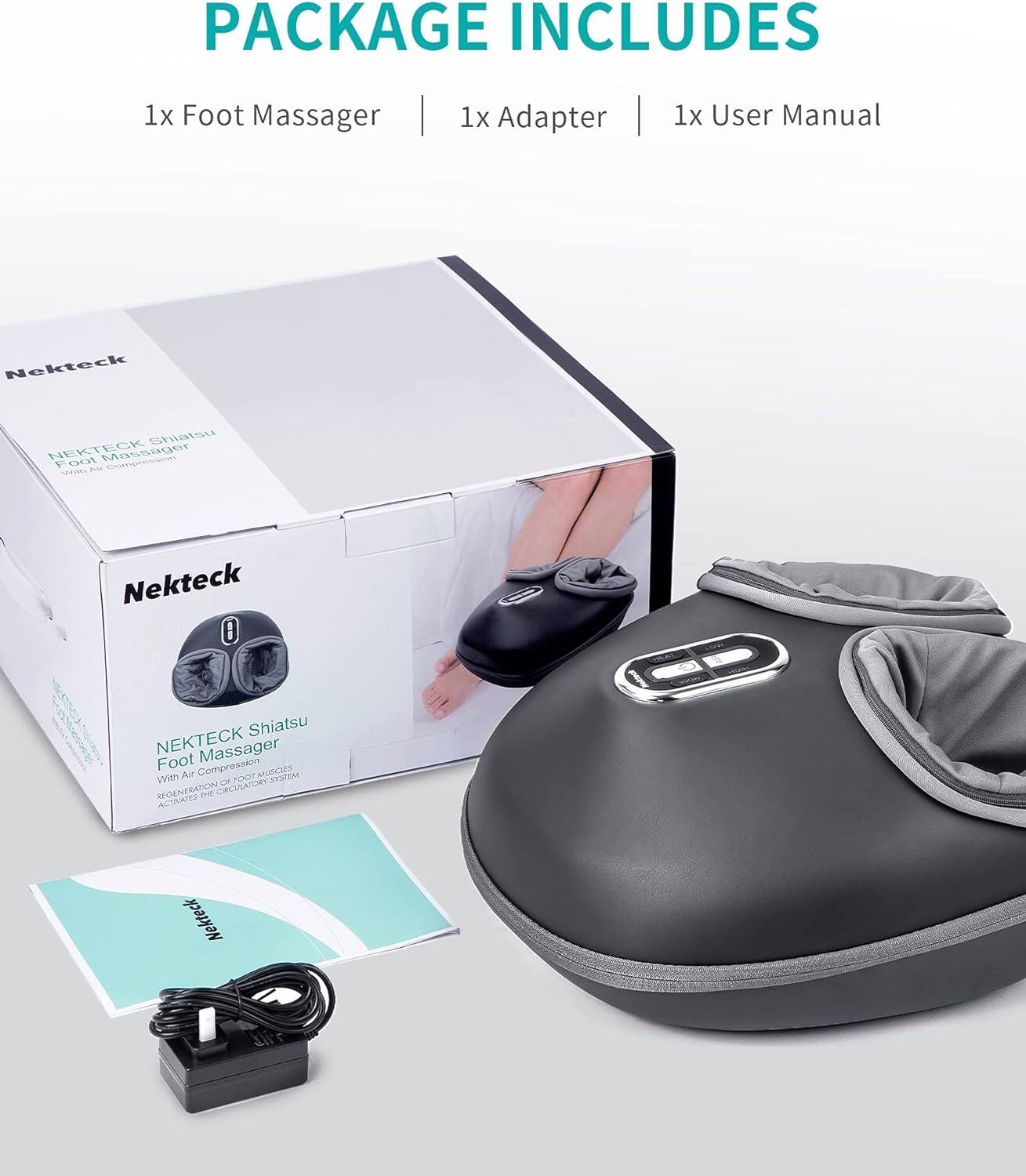 PACKAGE INCLUDES 1x Foot Massager | 1x Adapter | 1x User Manual

Nekteck Shiatsu NEKTECK Foot Massager sn si Pu Nekteck 0 Shiatsu NEKTECK Massager Foot Compression With Ar U T00 DOTAECTES AYRIAN RECENERATIONE 2 CECAIDeY ACTIVATES Nekteck Dr