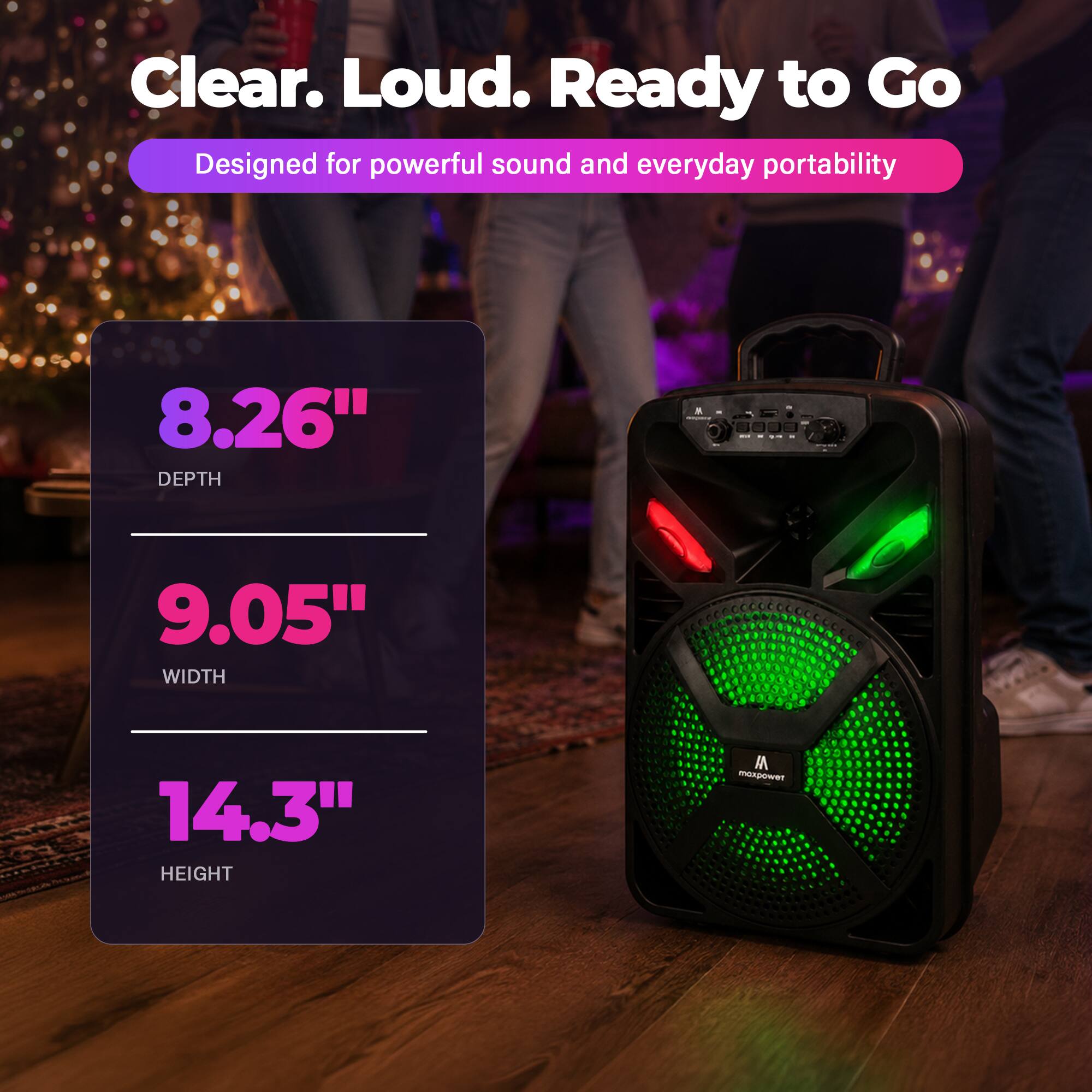 Clear. Loud. Ready to Go  
Designed for powerful sound and everyday portability  

8.26" DEPTH  
9.05" WIDTH  
14.3" HEIGHT  

M mexw