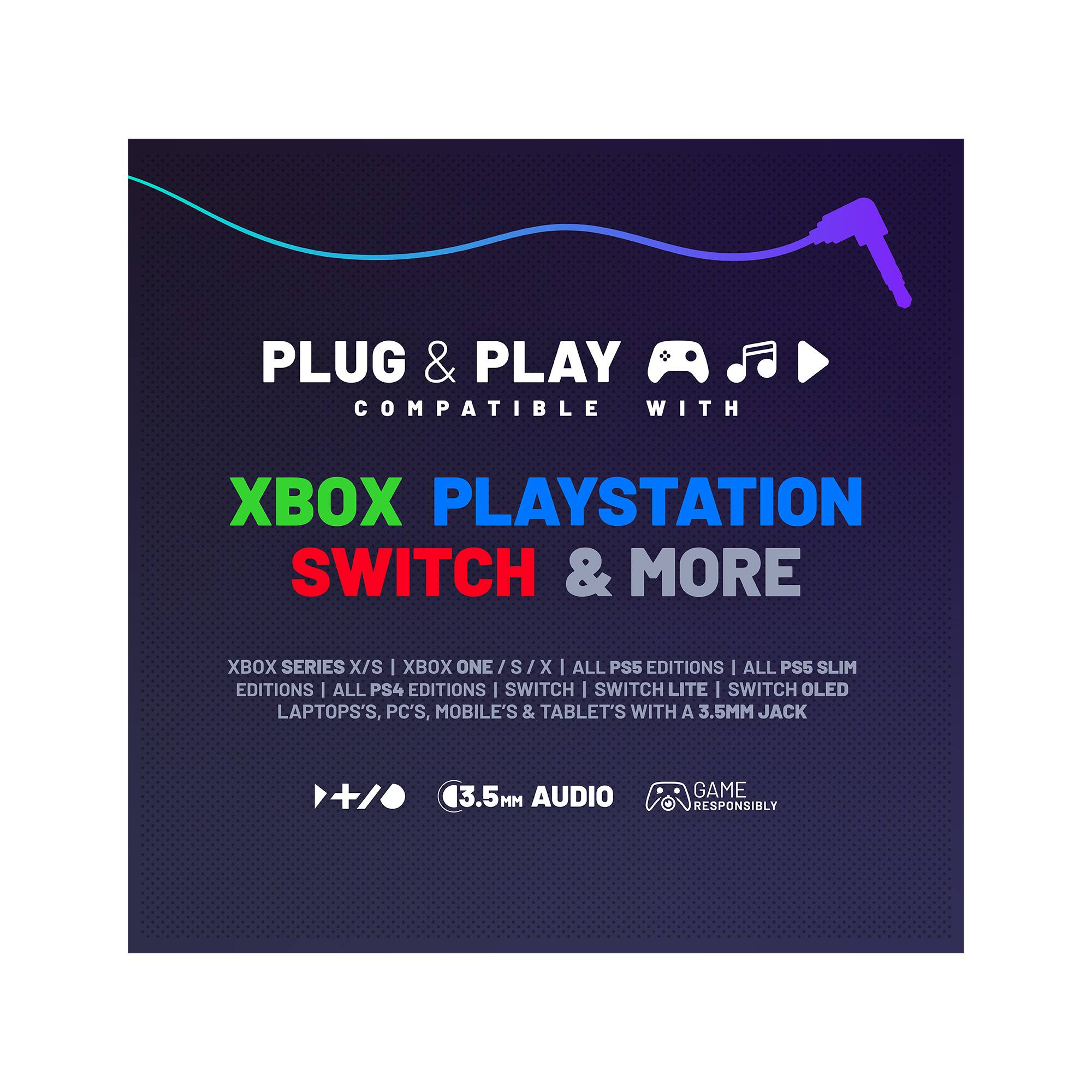 PLUG & PLAY COMPATIBLE WITH  
XBOX PLAYSTATION SWITCH & MORE  

XBOX SERIES X/S | XBOX ONE / S/X  
ALL PS5 EDITIONS | ALL PS5 SLIM EDITIONS  
ALL PS4 EDITIONS | SWITCH | SWITCH LITE | SWITCH OLED  
LAPTOPS, PC'S, MOBILE'S & TABLET'S WITH A 3.5MM JACK  

3.5MM AUDIO  
GAME RESPONSIBLY