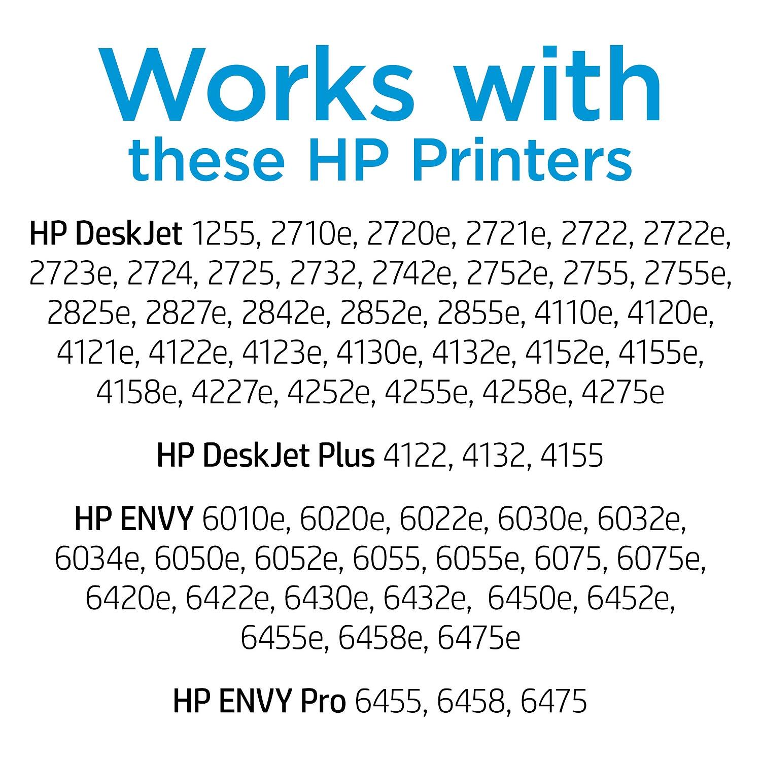 Works with these HP Printers

HP DeskJet 1255, 2710e, 2720e, 2721e, 2722, 2722e, 2723e, 2724, 2725, 2732, 2742e, 2752e, 2755, 2755e, 2825e, 2827e, 2842e, 2852e, 2855e, 4110e, 4120e, 4121e, 4122e, 4123e, 4130e, 4132e, 4152e, 4155e, 4158e, 4227e, 4252e, 4255e, 4258e, 4275e

HP DeskJet Plus 4122, 413