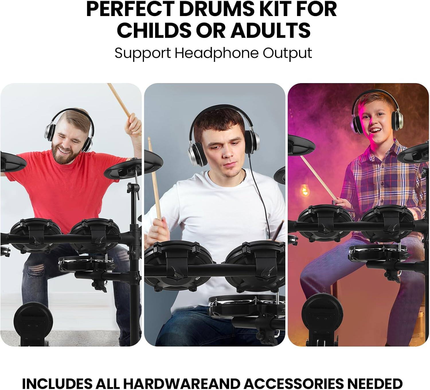 PERFECT DRUMS KIT FOR CHILDREN OR ADULTS  
Support Headphone Output  

INCLUDES ALL HARDWARE AND ACCESSORIES NEEDED
