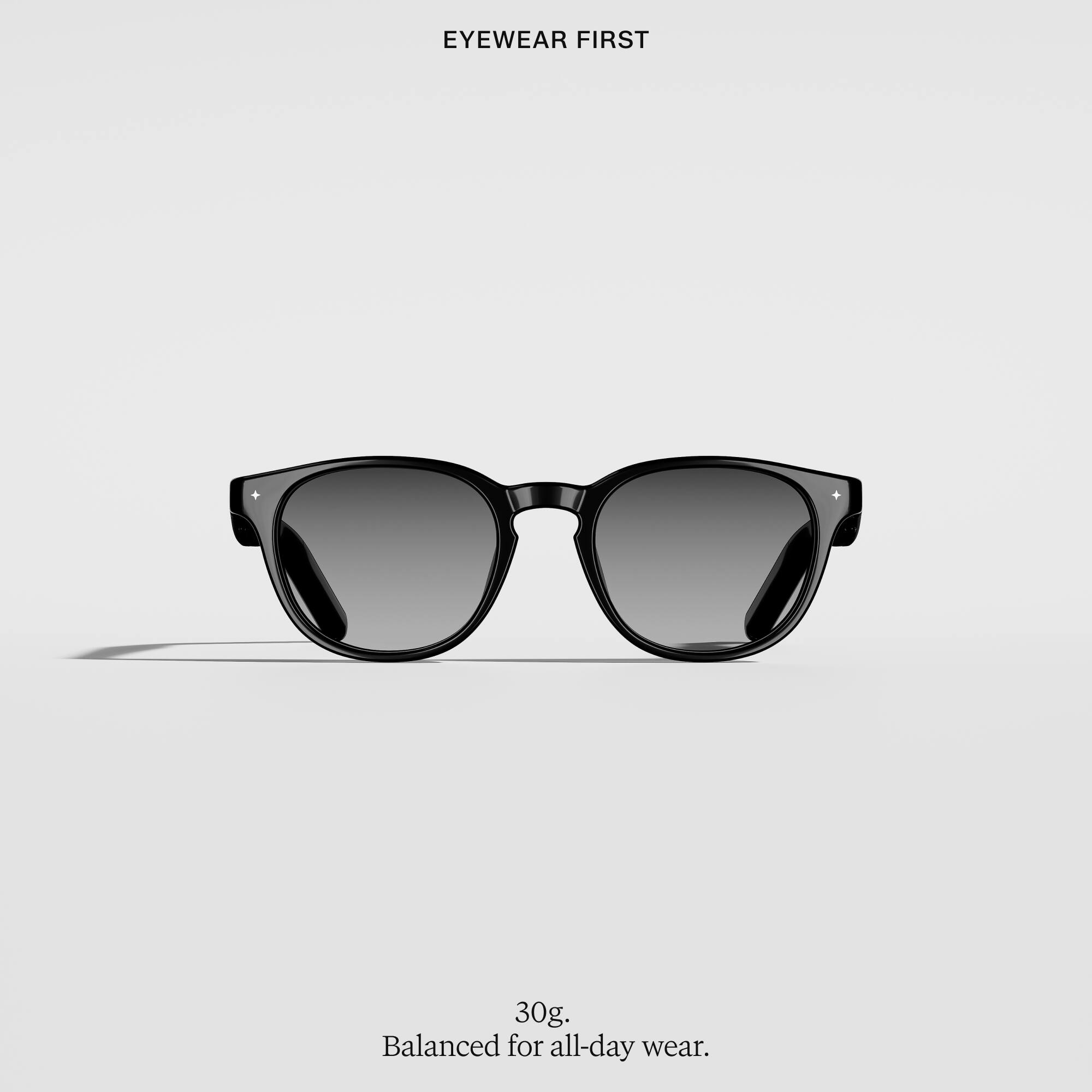EYEWEAR FIRST

30g, Balanced for all-day wear.