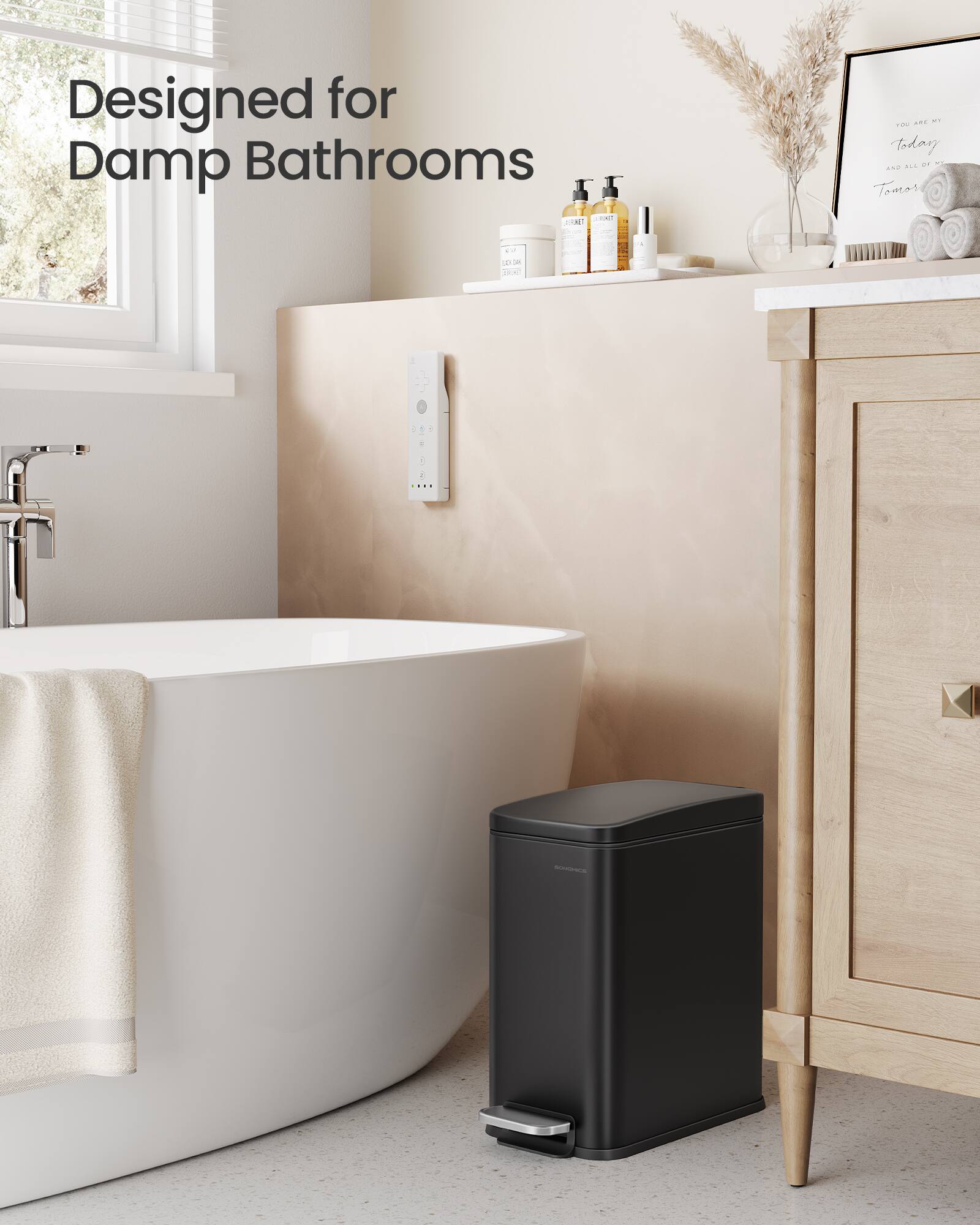Designed for Damp Bathrooms

Today
AND ALL OF MY
Tomorrow
