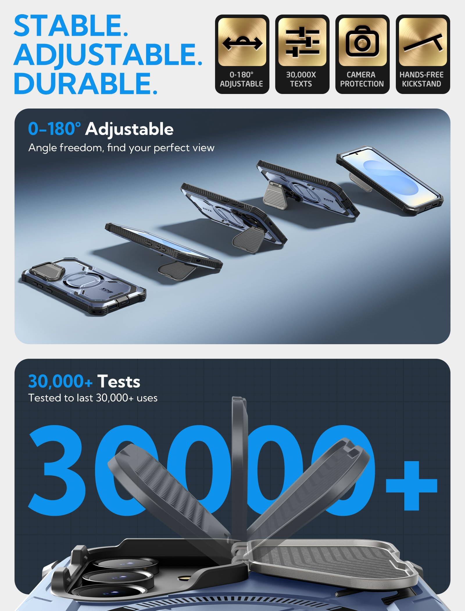 STABLE.  
ADJUSTABLE.  
DURABLE.  

0–180° Adjustable  
Angle freedom, find your perfect view  

30,000+ Tests  
Tested to last 30,000+ uses  

0–180° Adjustable  
30,000X Tests  
CAMERA PROTECTION  
HANDS-FREE KICKSTAND