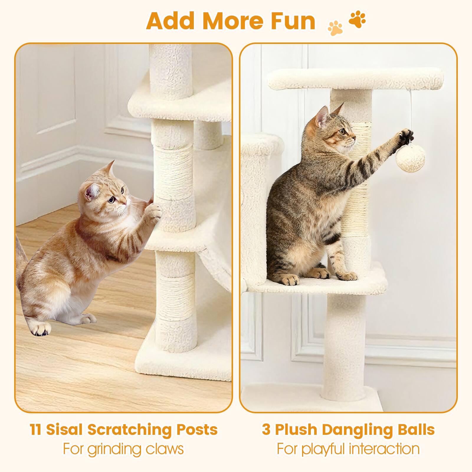 Add More Fun 🐾

11 Sisal Scratching Posts  
For grinding claws

3 Plush Dangling Balls  
For playful interaction