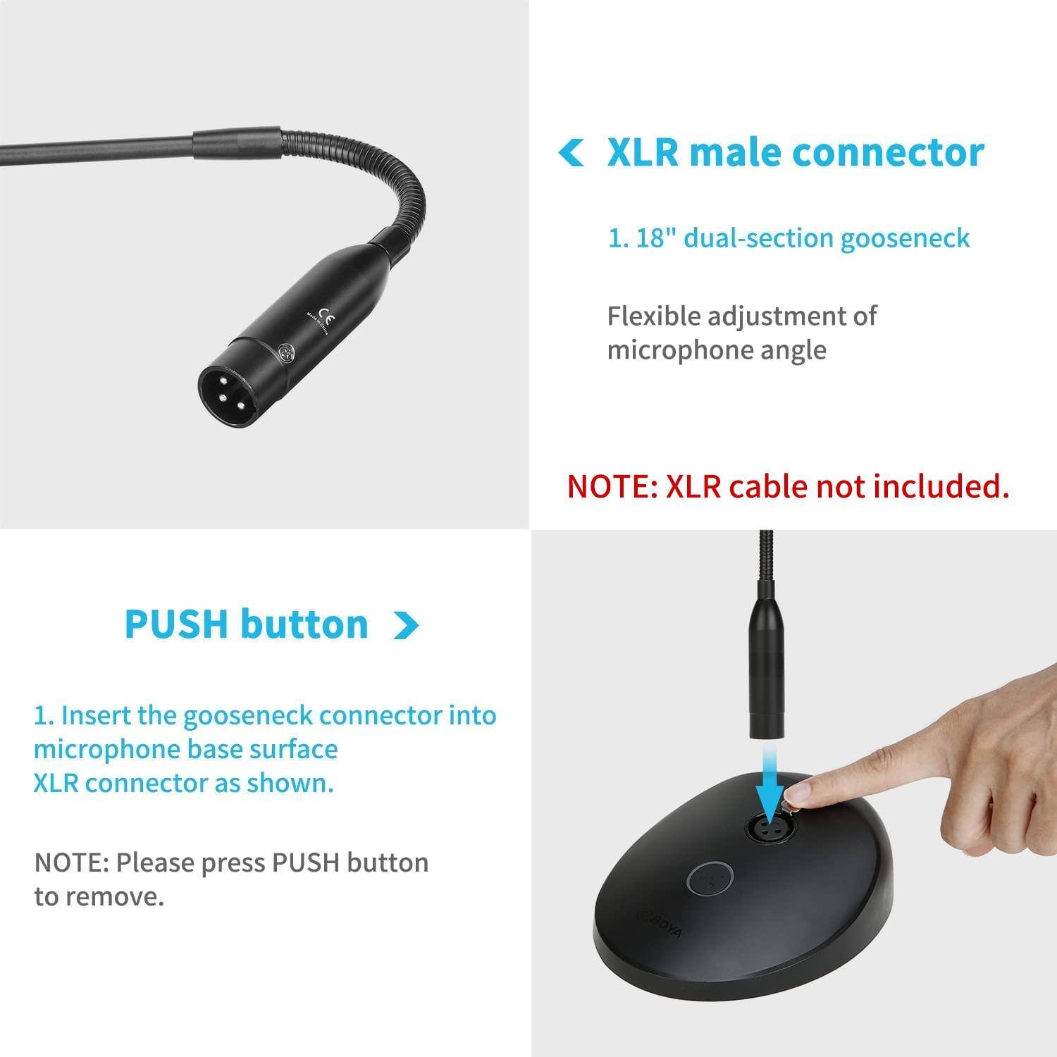 **XLR male connector**

1. 18" dual-section gooseneck

Flexible adjustment of microphone angle

**NOTE:** XLR cable not included.

**PUSH button**

1. Insert the gooseneck connector into microphone base surface XLR connector as shown.

**NOTE:** Please press PUSH button to remove.