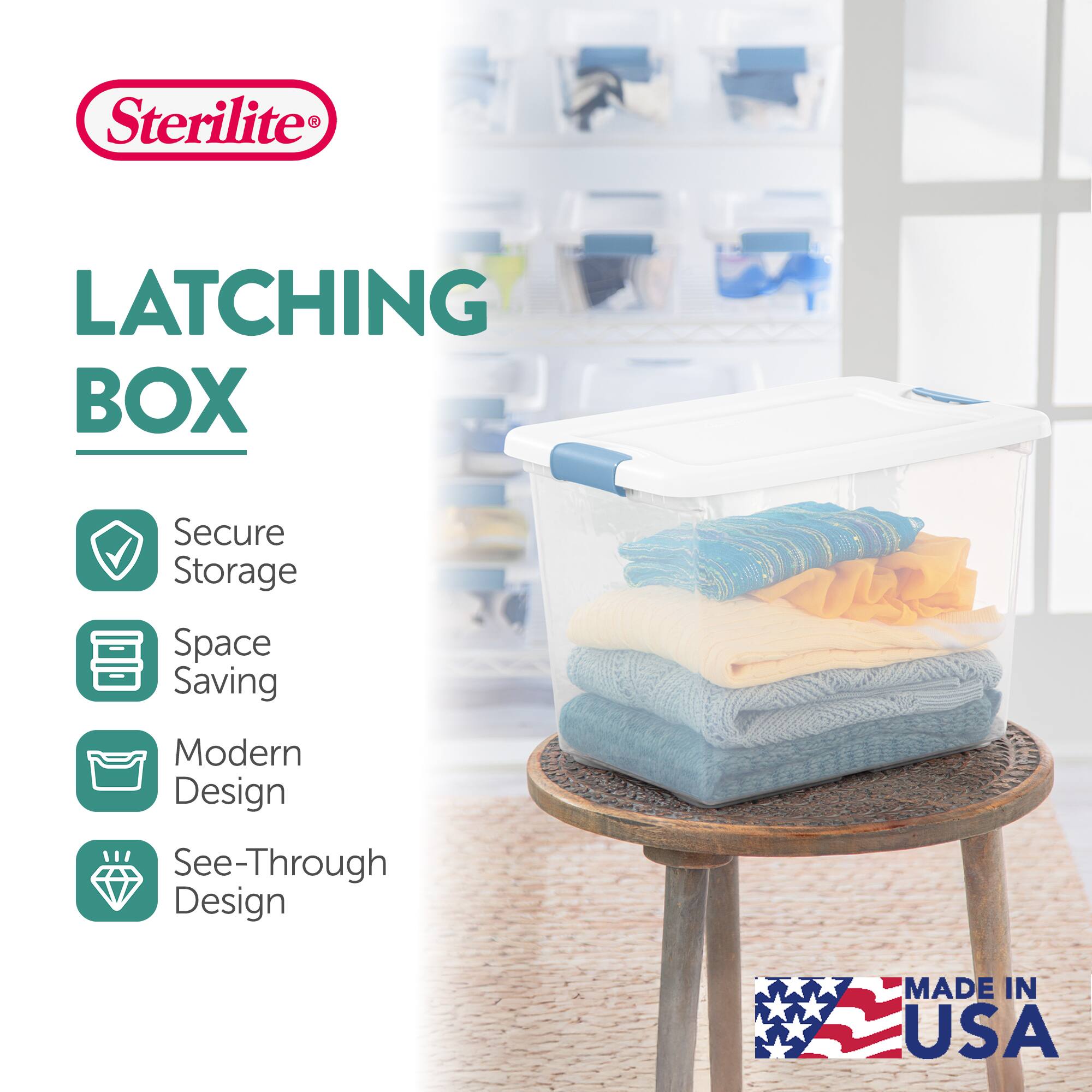 Sterilite LATCHING BOX  
Secure Storage  
Space Saving  
Modern Design  
See-Through Design  
MADE IN USA