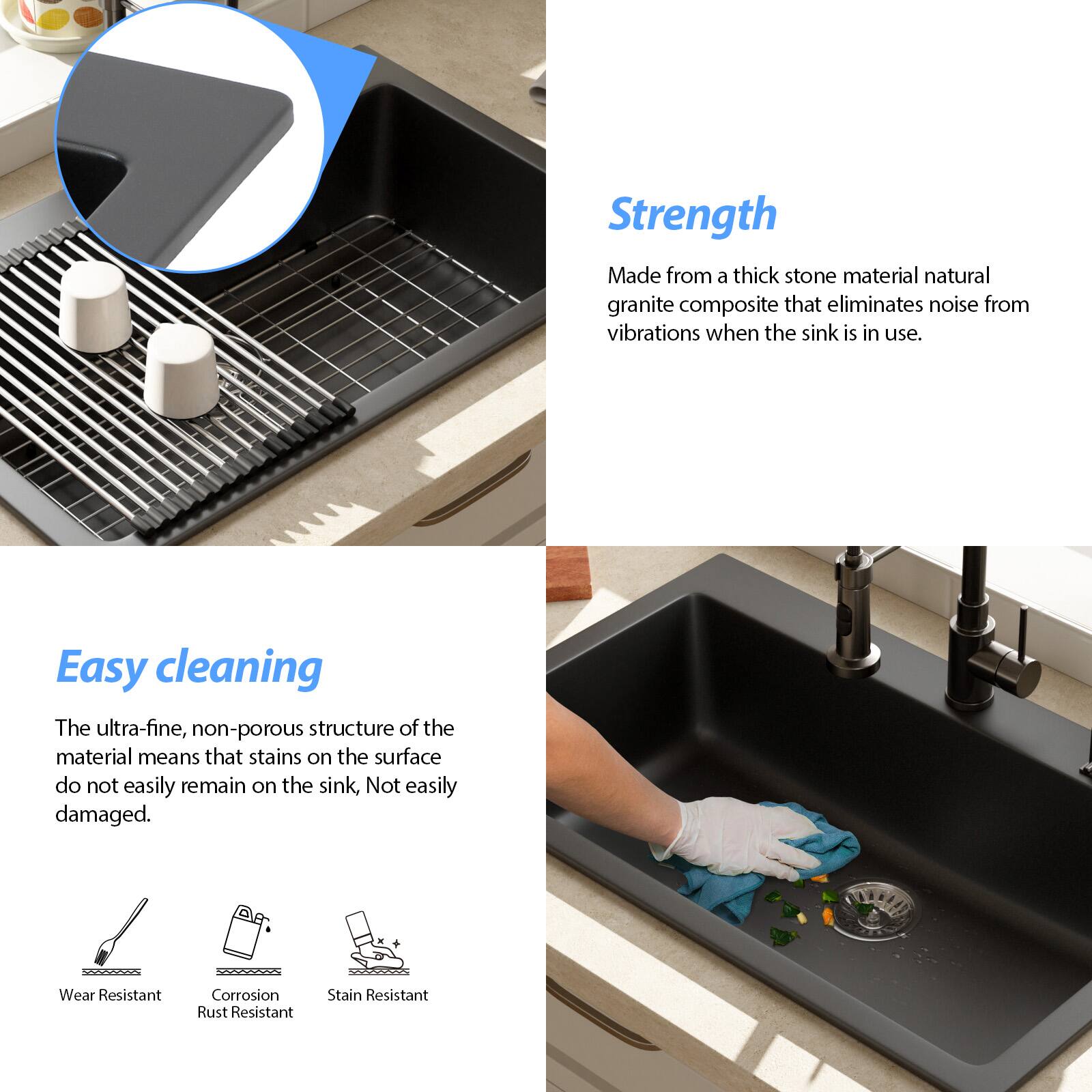 **Strength**  
Made from a thick stone material natural granite composite that eliminates noise from vibrations when the sink is in use.

**Easy cleaning**  
The ultra-fine, non-porous structure of the material means that stains on the surface do not easily remain on the sink. Not easily damaged.

- Wear Resistant
- Corrosion Rust Resistant
- Stain Resistant