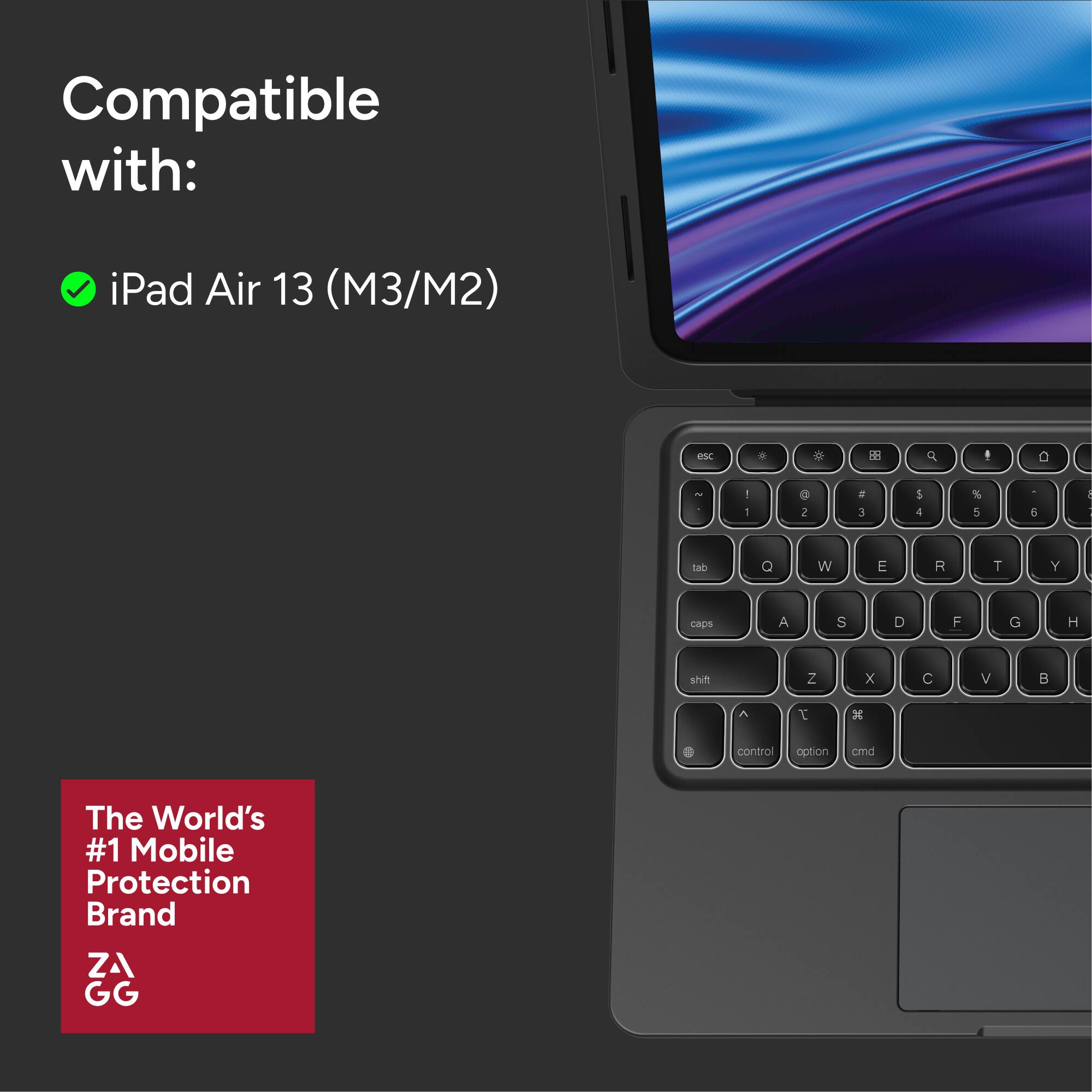 Compatible with:
- iPad Air 13 (M3/M2)

The World's #1 Mobile Protection Brand
ZAGG