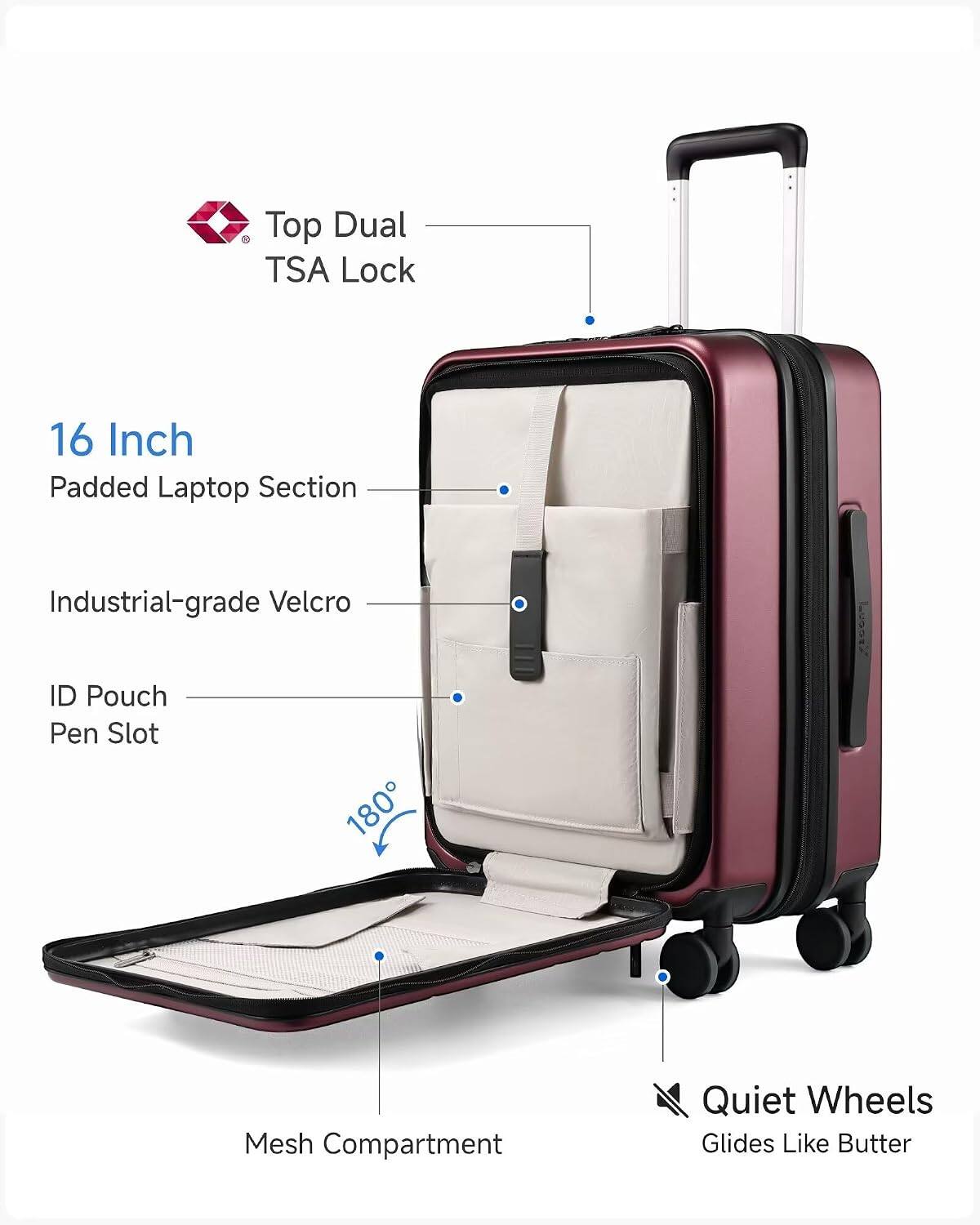Top Dual TSA Lock  
16 Inch Padded Laptop Section  
Industrial-grade Velcro  
ID Pouch  
Pen Slot  
180°  
Mesh Compartment  
Quiet Wheels  
Glides Like Butter