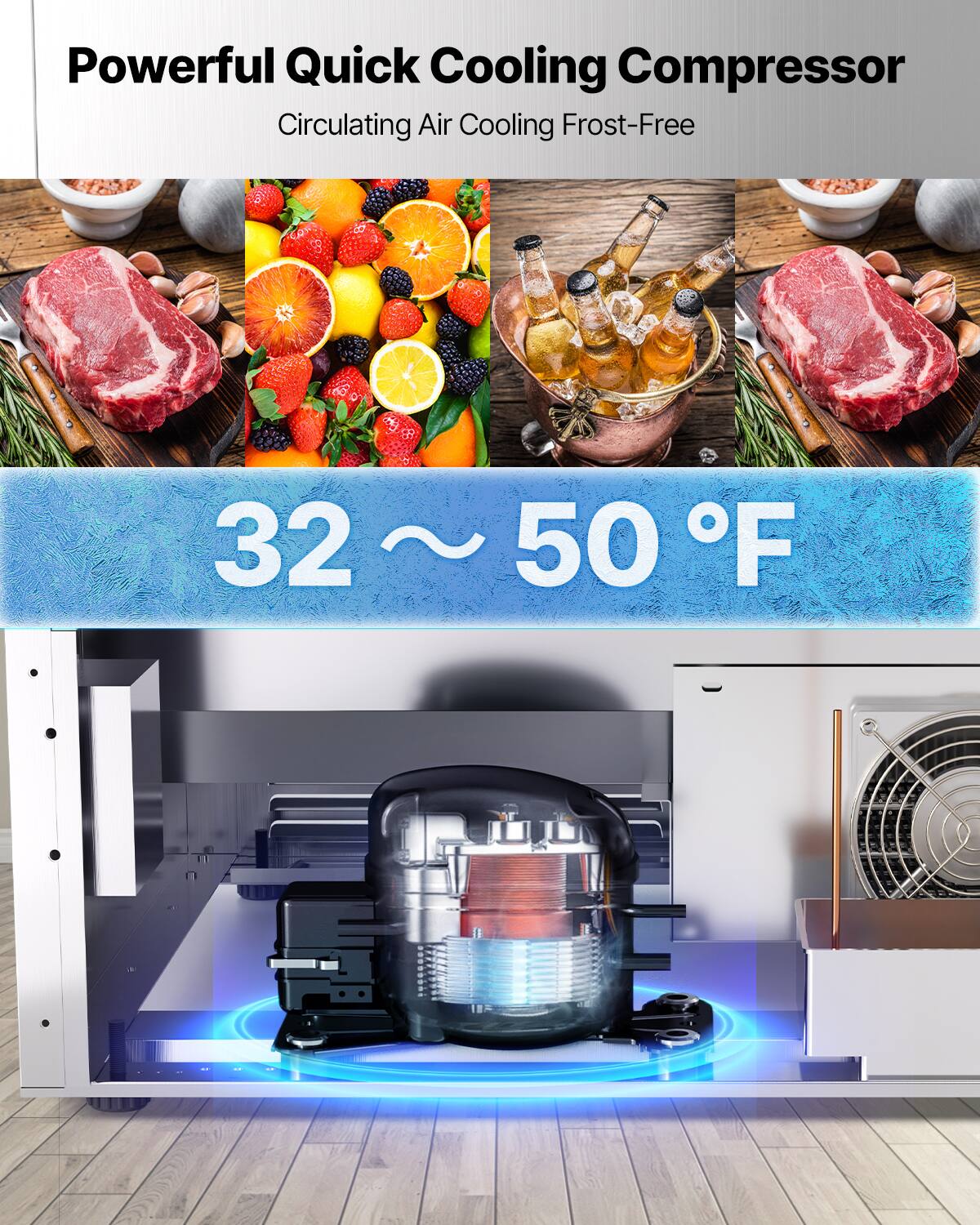 Powerful Quick Cooling Compressor  
Circulating Air Cooling Frost-Free  

32 ~ 50°F