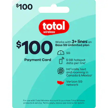 $100 Total Wireless
Payment Card
Works with 3+ lines on Base 5G Unlimited plan
5G
5 GB hotspot data per line
Int'l calls, text and roaming in Canada & Mexico
Verizon 5G network
For use with Total Wireless Account to purchase Total Wireless products & service. Terms apply, please see reverse for details.