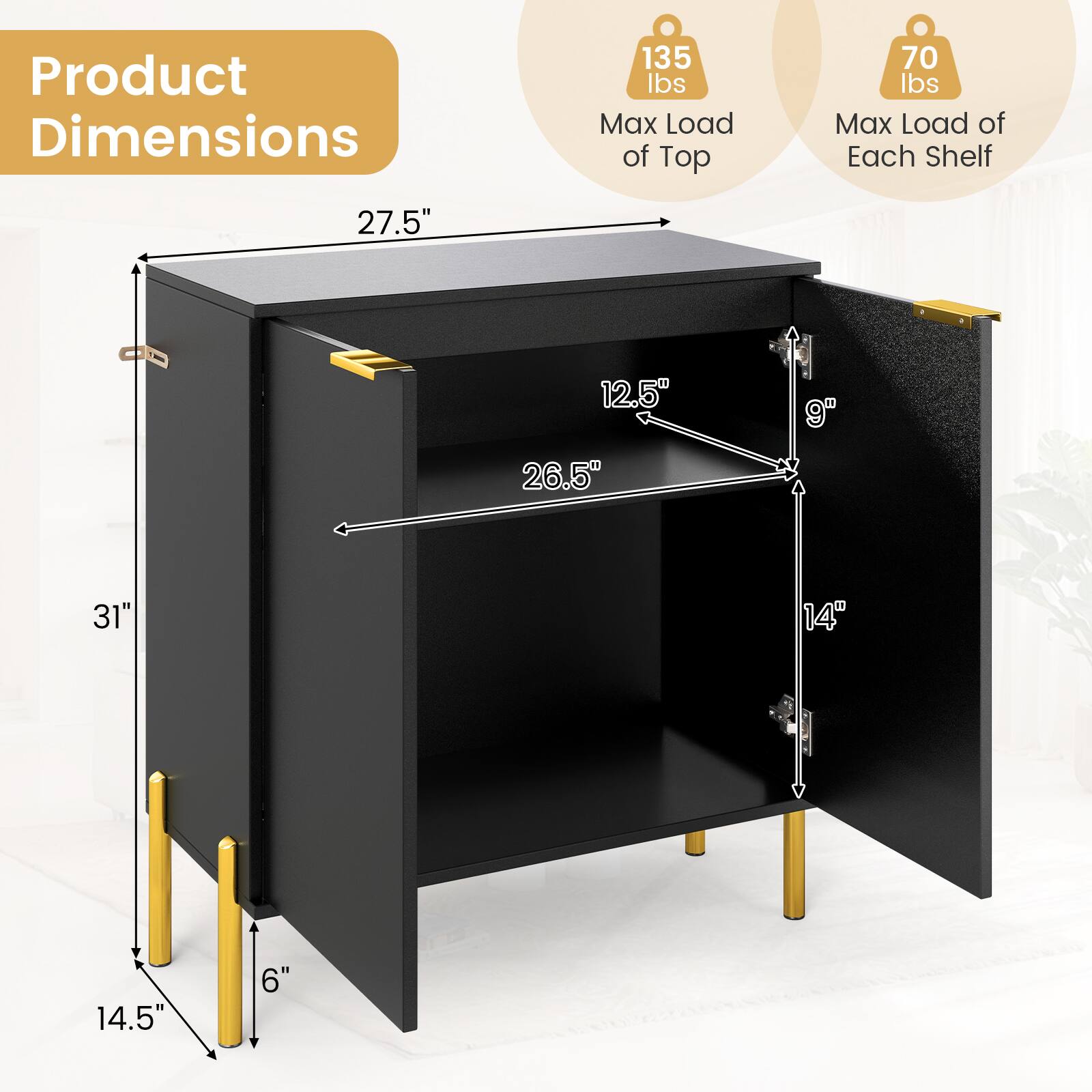 Product Dimensions  
135 lbs Max Load of Top  
70 lbs Max Load of Each Shelf  
27.5"  
12.5"  
26.5"  
9"  
31"  
14"  
14.5"  
6"