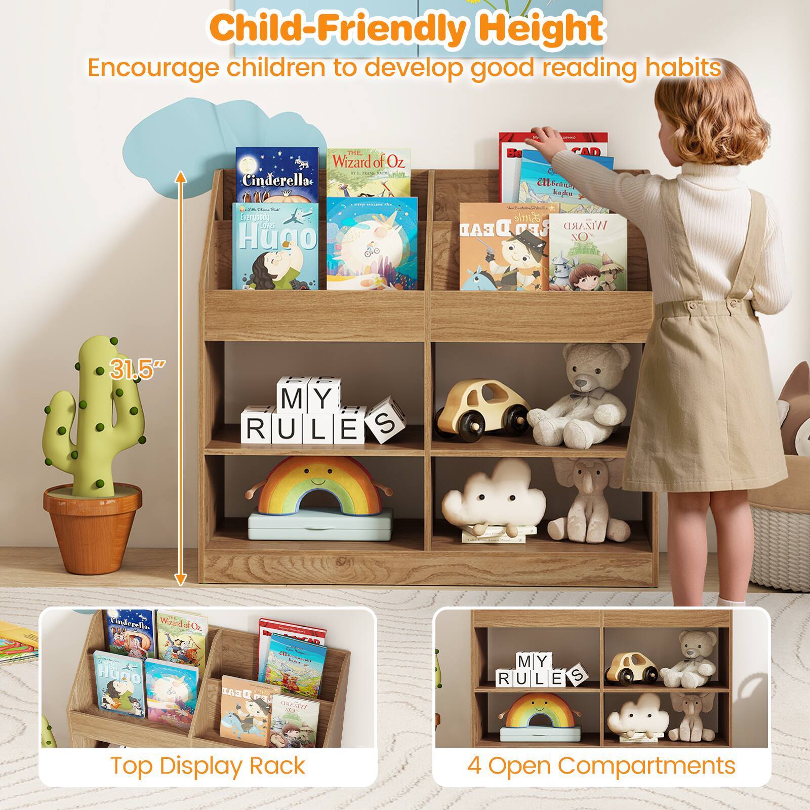 Child-Friendly Height  
Encourage children to develop good reading habits  

- Cinderella  
- The Wizard of Oz  
- Hugo  

31.5"  

Top Display Rack  
4 Open Compartments
