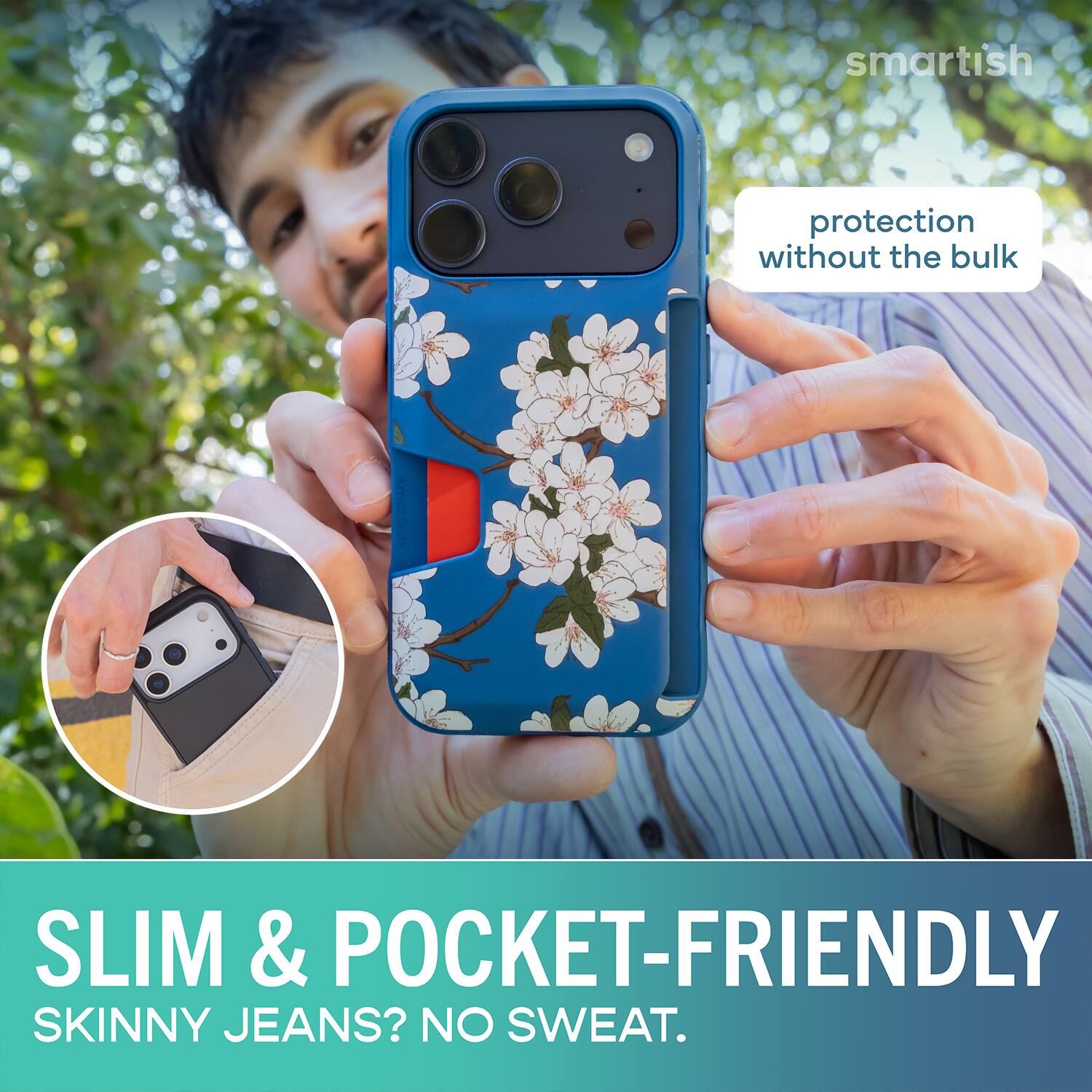 smartish protection without the bulk SLIM & POCKET-FRIENDLY SKINNY JEANS? NO SWEAT.