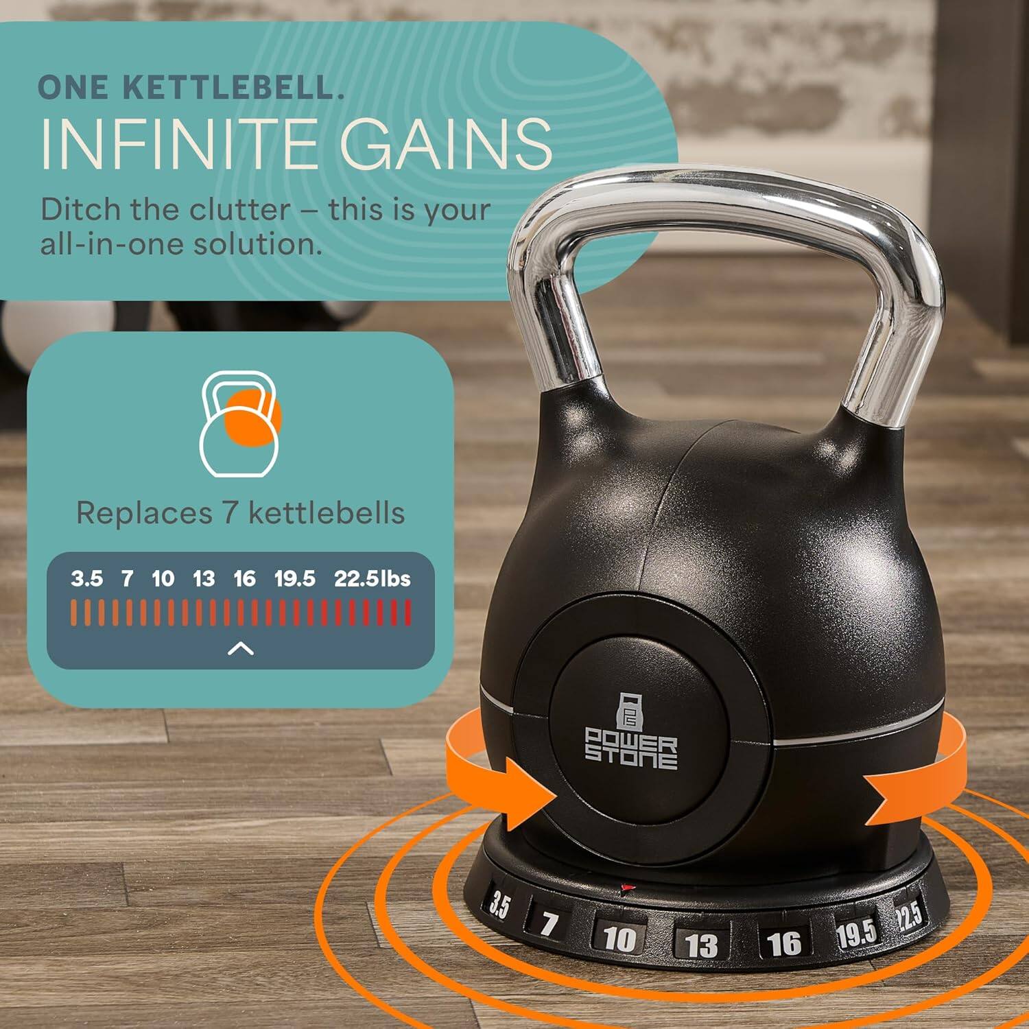 ONE KETTLEBELL. INFINITE GAINS  
Ditch the clutter - this is your all-in-one solution.  
Replaces 7 kettlebells  
3.5 7 10 13 16 19.5 22.5lbs  
POWER STONE  
3.5 7 10 13 16 22.5 19.5
