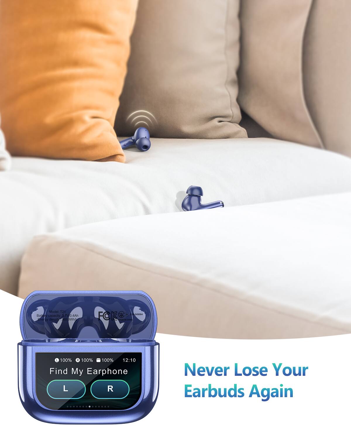 Model: T21  
Battery capacity: 3.4Ah  
Safety Rating: 38Wh  

100% 100% 100%  
12:10  

Find My Earphone  
L R  

Never Lose Your Earbuds Again