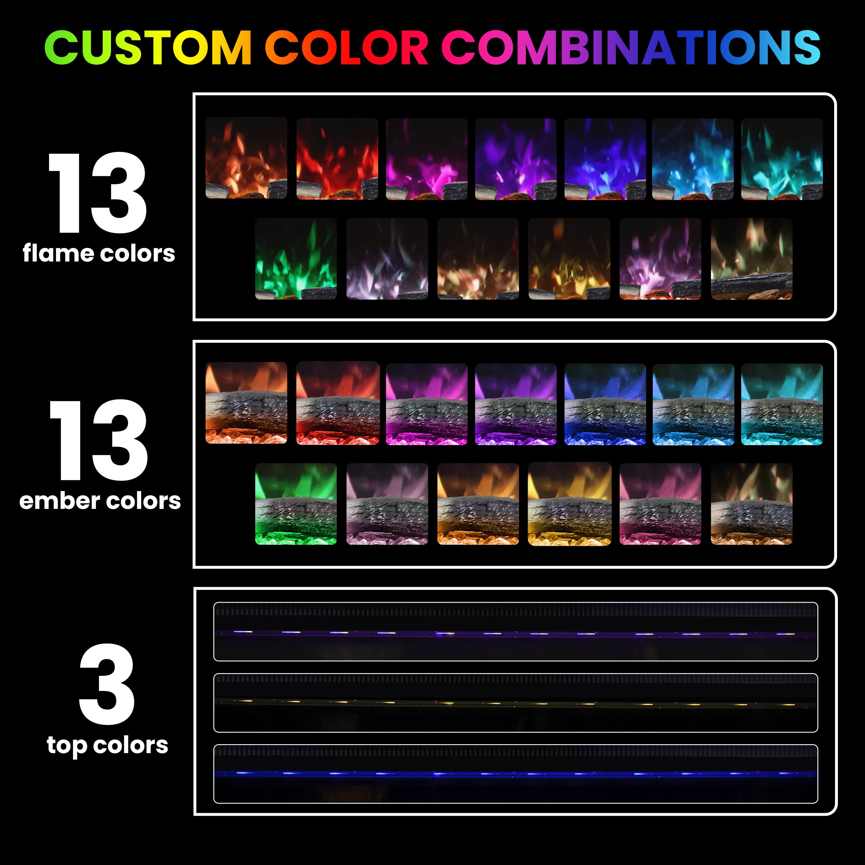 CUSTOM COLOR COMBINATIONS

13 flame colors

13 ember colors

3 top colors