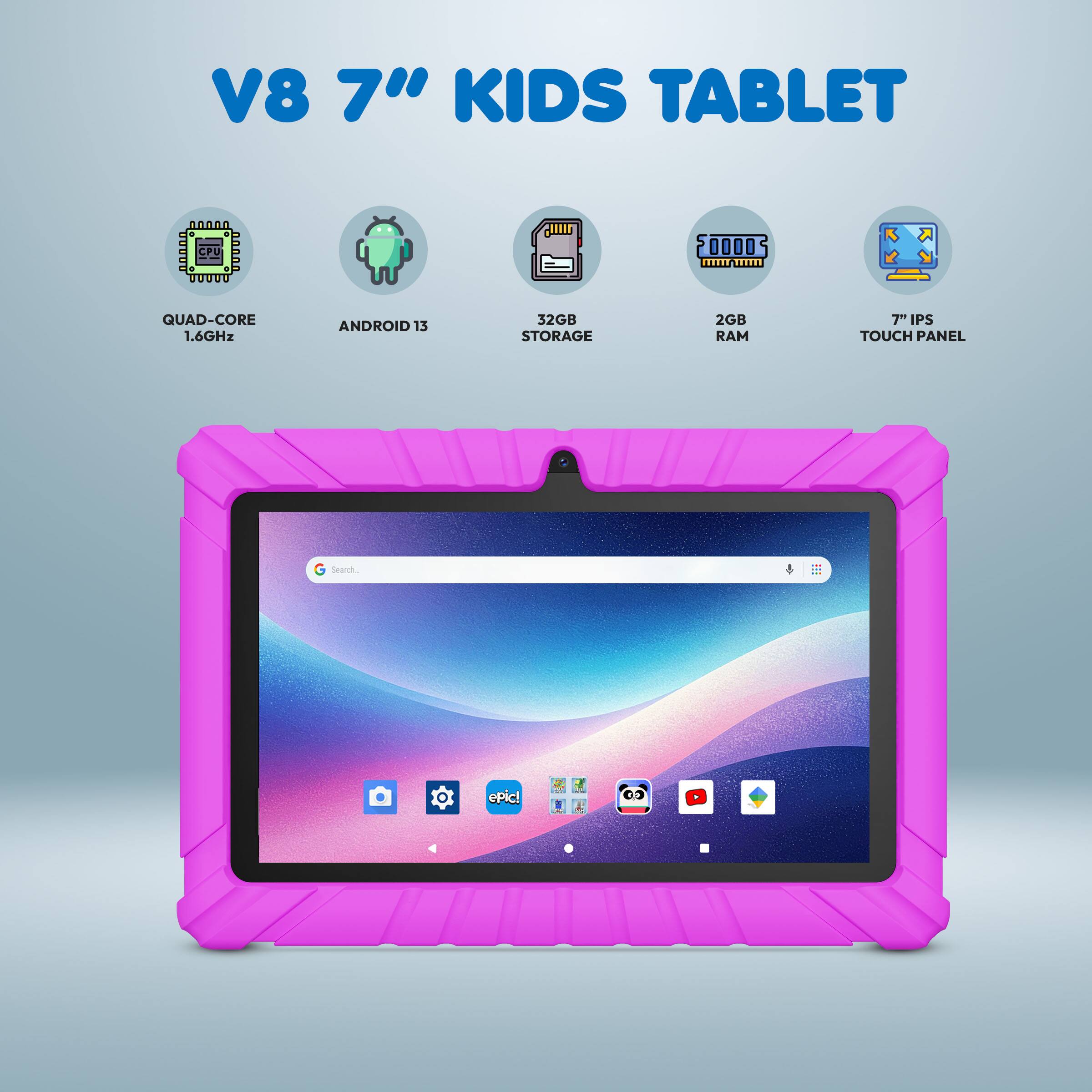 V8 7" KIDS TABLET

- QUAD-CORE 1.6GHz
- ANDROID 13
- 32GB STORAGE
- 2GB RAM
- 7" IPS TOUCH PANEL