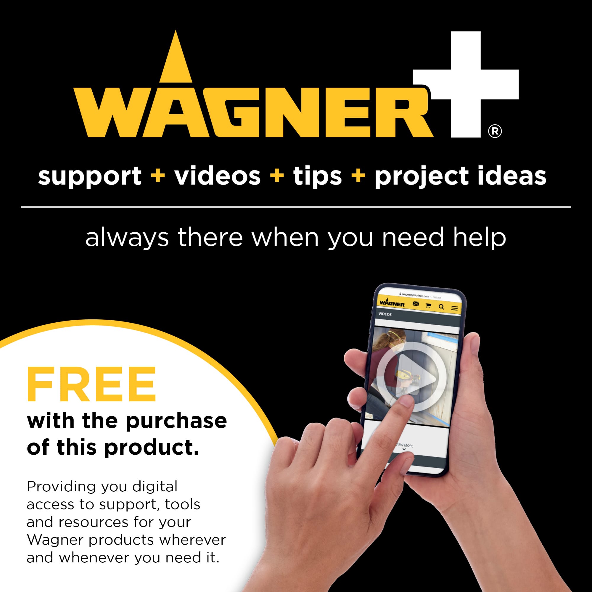 WAGNER + R support + videos + tips + project ideas always there when you need help. FREE with the purchase of this product. Providing you digital access to support, tools, and resources for your Wagner products wherever and whenever you need it.