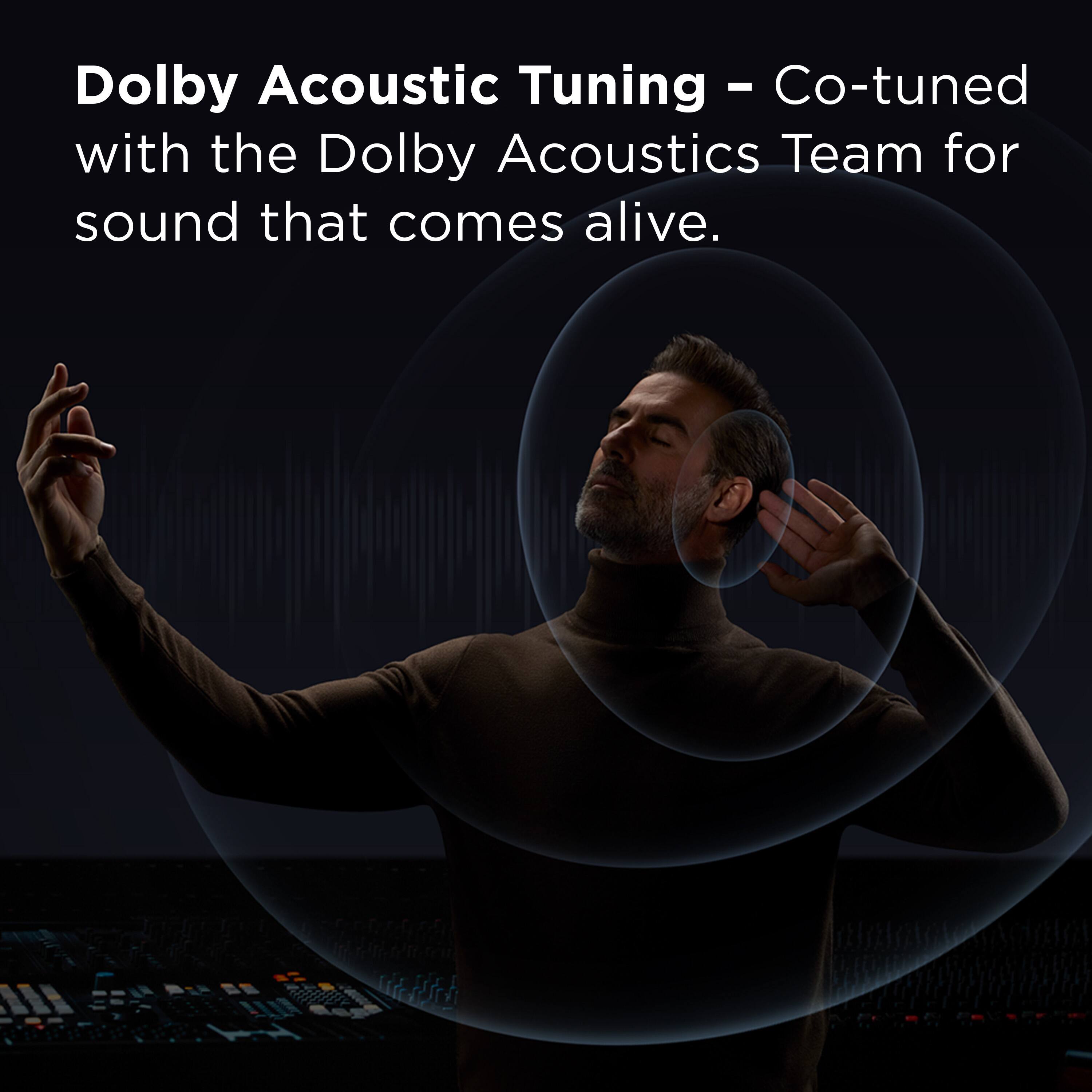 Dolby Acoustic Tuning - Co-tuned with the Dolby Acoustics Team for sound that comes alive.
