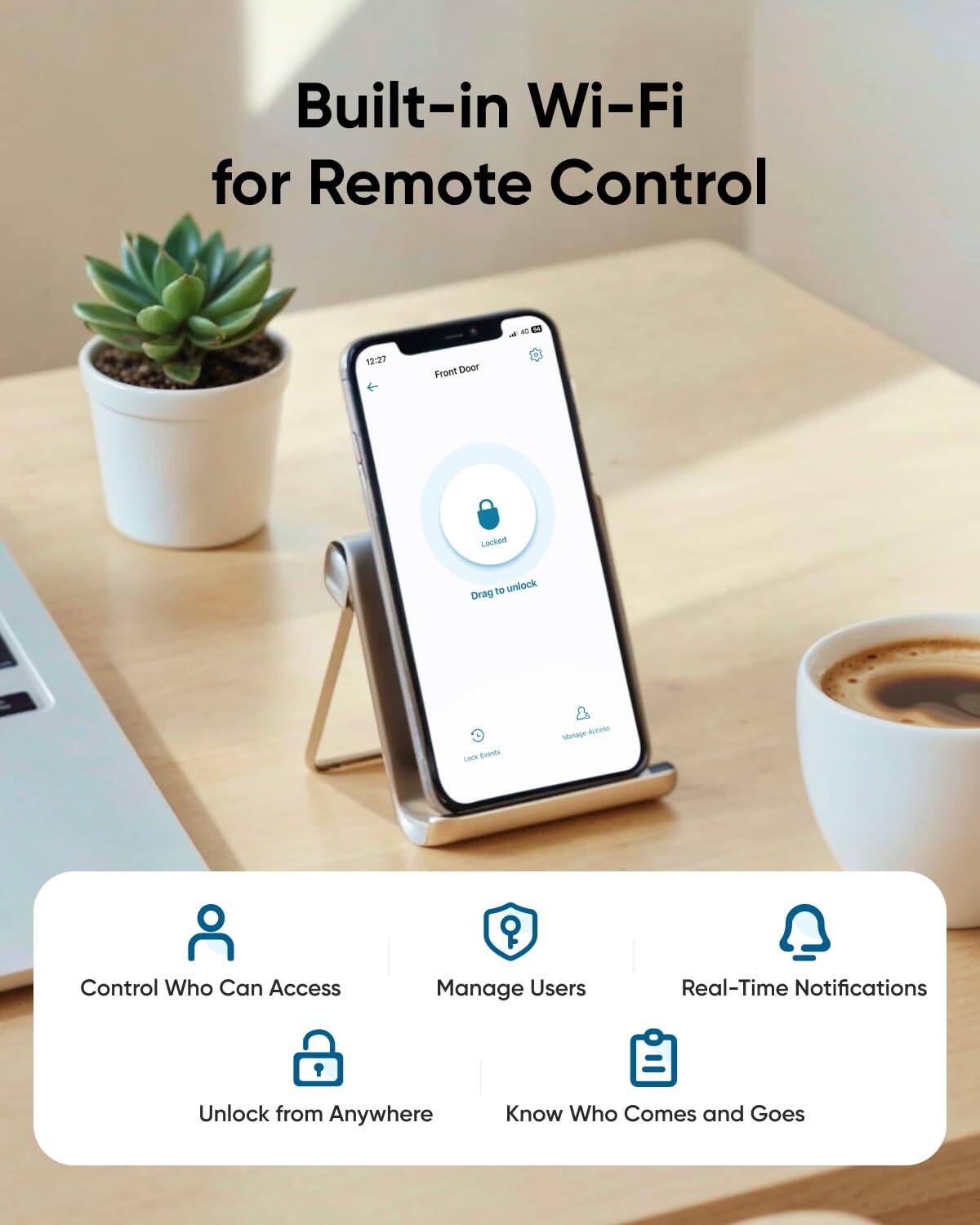 Built-in Wi-Fi for Remote Control, Control Who Can Access, Manage Users, Real-Time Notifications, Unlock from Anywhere, Know Who Comes and Goes