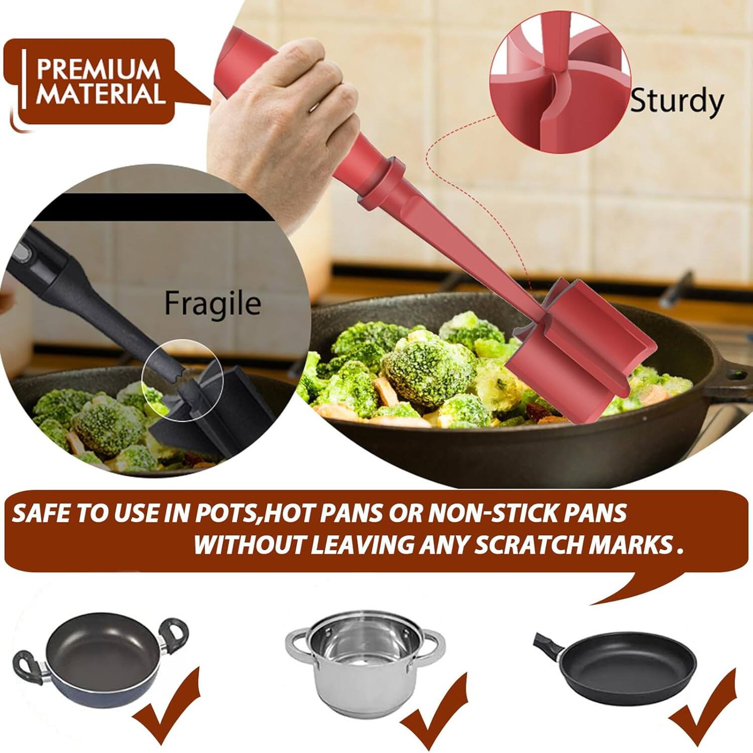 PREMIUM MATERIAL

Sturdy

Fragile

SAFE TO USE IN POTS, HOT PANS OR NON-STICK PANS WITHOUT LEAVING ANY SCRATCH MARKS.
