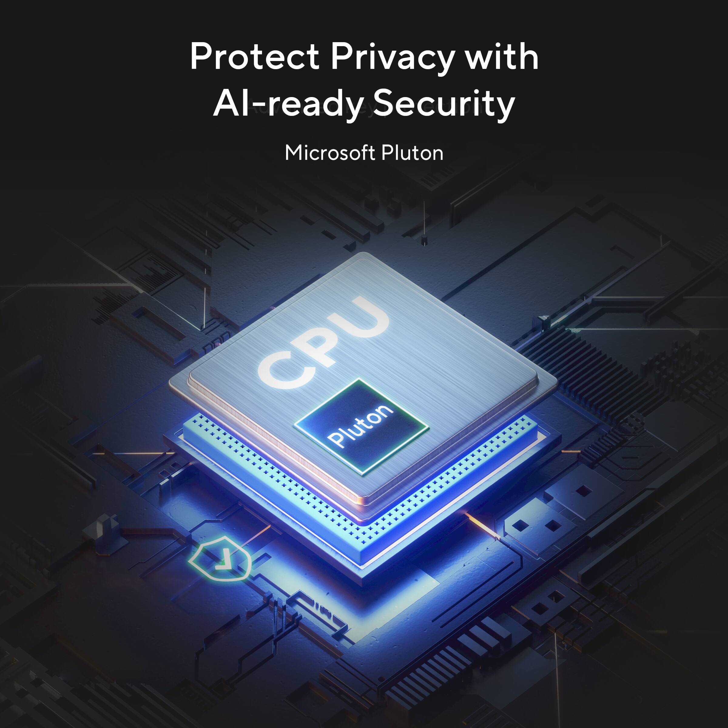 Protect Privacy with AI-ready Security  
Microsoft Pluton  
CPU  
Pluton
