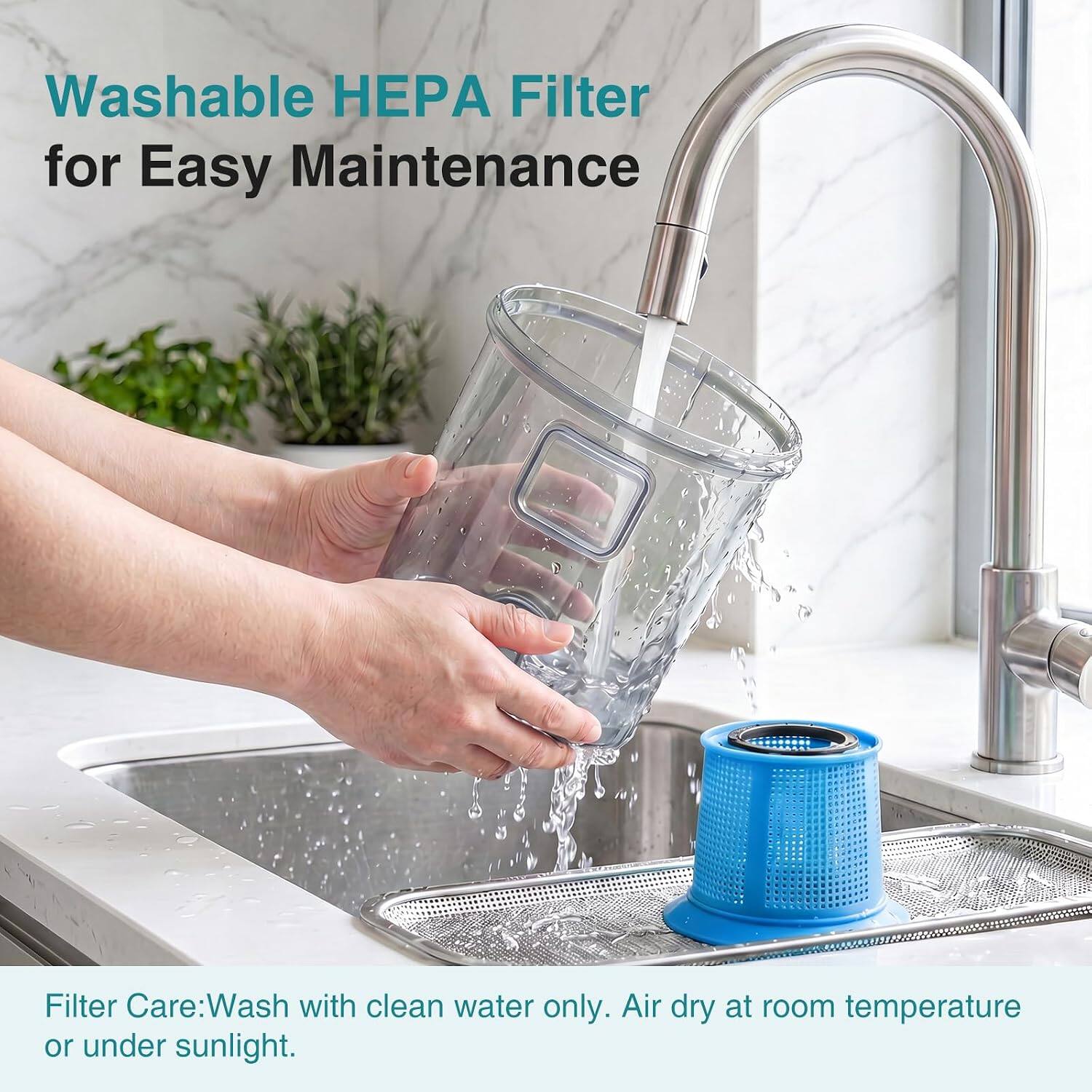 Washable HEPA Filter for Easy Maintenance

Filter Care: Wash with clean water only. Air dry at room temperature or under sunlight.