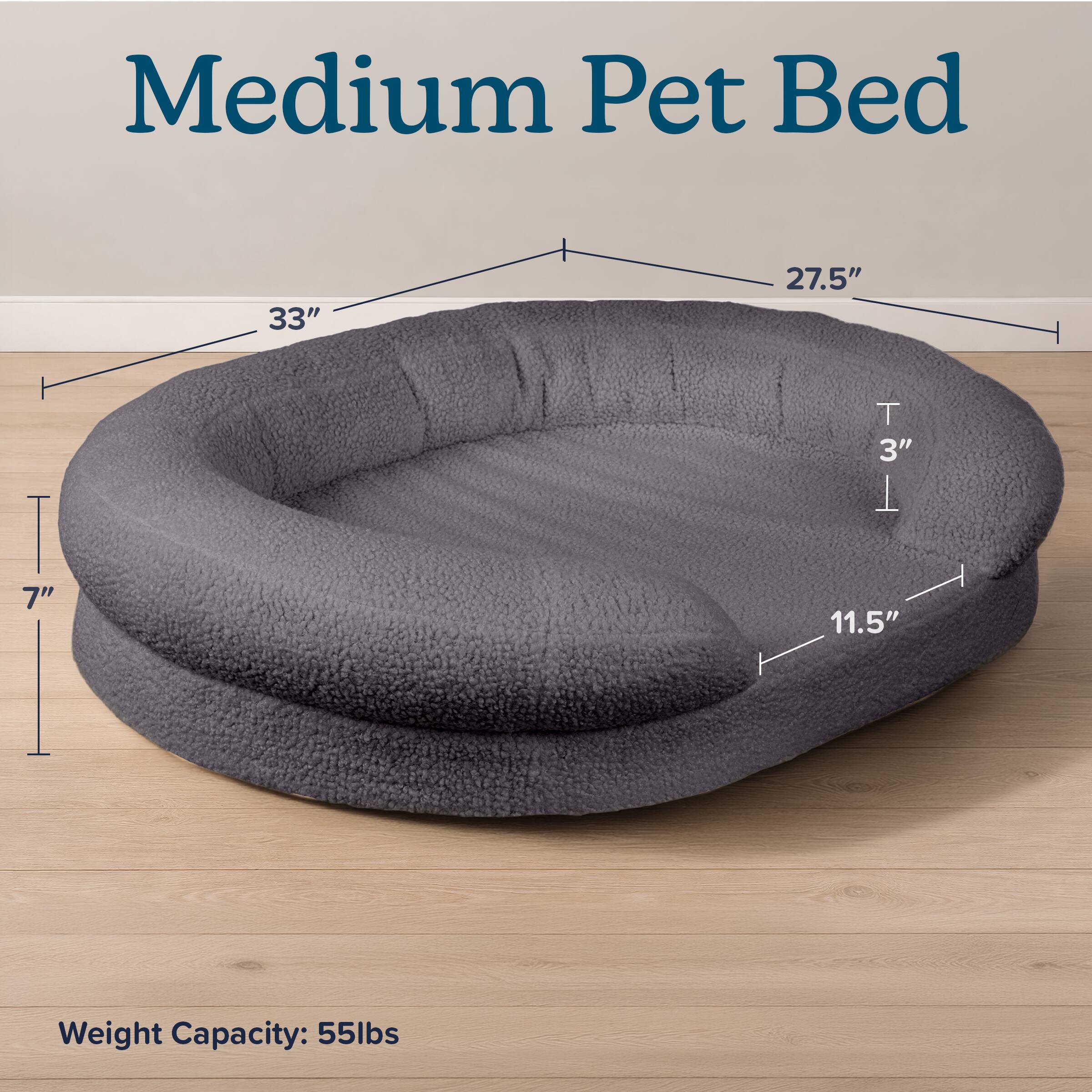 Medium Pet Bed

33"  
27.5"  
7"  
11.5"  
3"  

Weight Capacity: 55lbs