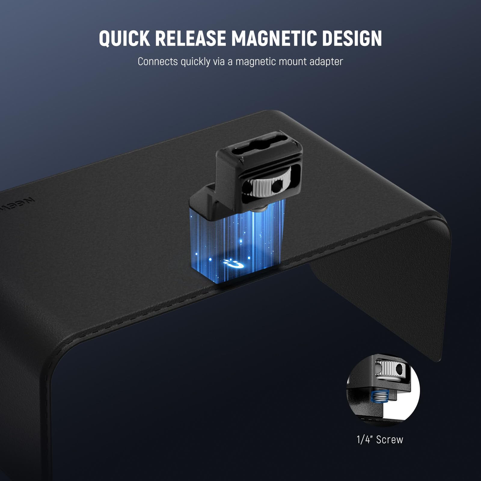 QUICK RELEASE MAGNETIC DESIGN  
Connects quickly via a magnetic mount adapter  
1/4" Screw