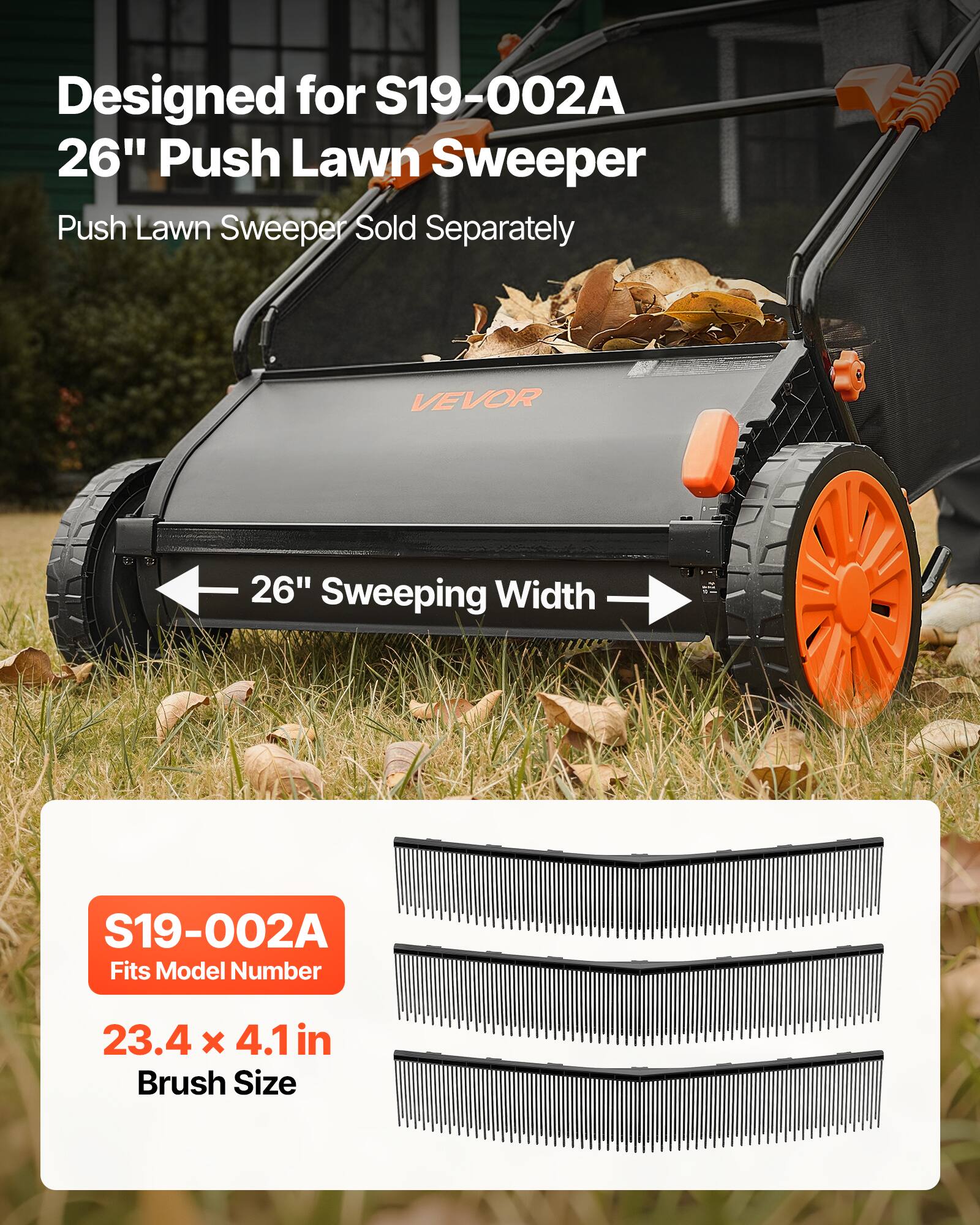Designed for S19-002A  
26" Push Lawn Sweeper  
Push Lawn Sweeper Sold Separately  

26" Sweeping Width  

S19-002A  
Fits Model Number  
23.4 x 4.1 in Brush Size