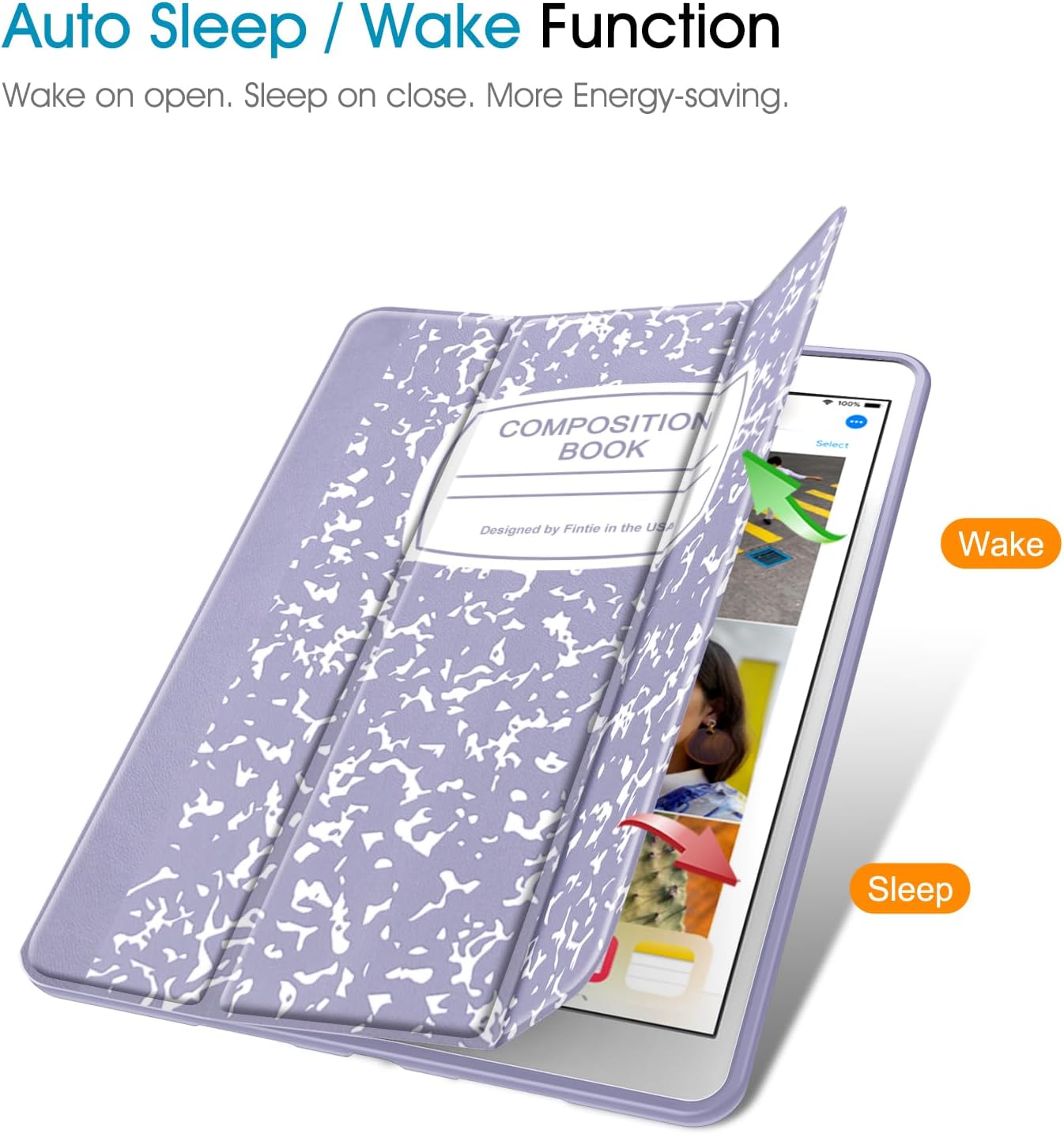 Auto Sleep / Wake Function  
Wake on open. Sleep on close. More Energy-saving.  

COMPOSITION BOOK  
100% mra Select  
Designed by Fintie in the USA  

Wake  
Sleep