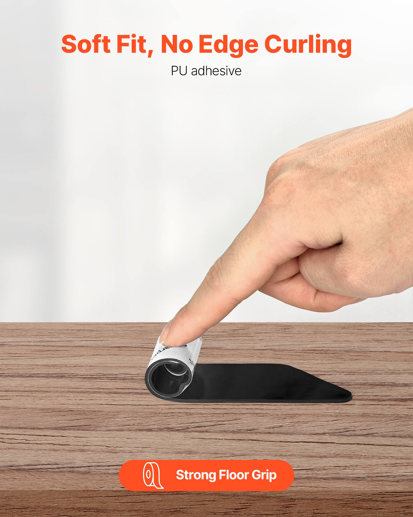 Soft Fit, No Edge Curling  
PU adhesive  

Strong Floor Grip