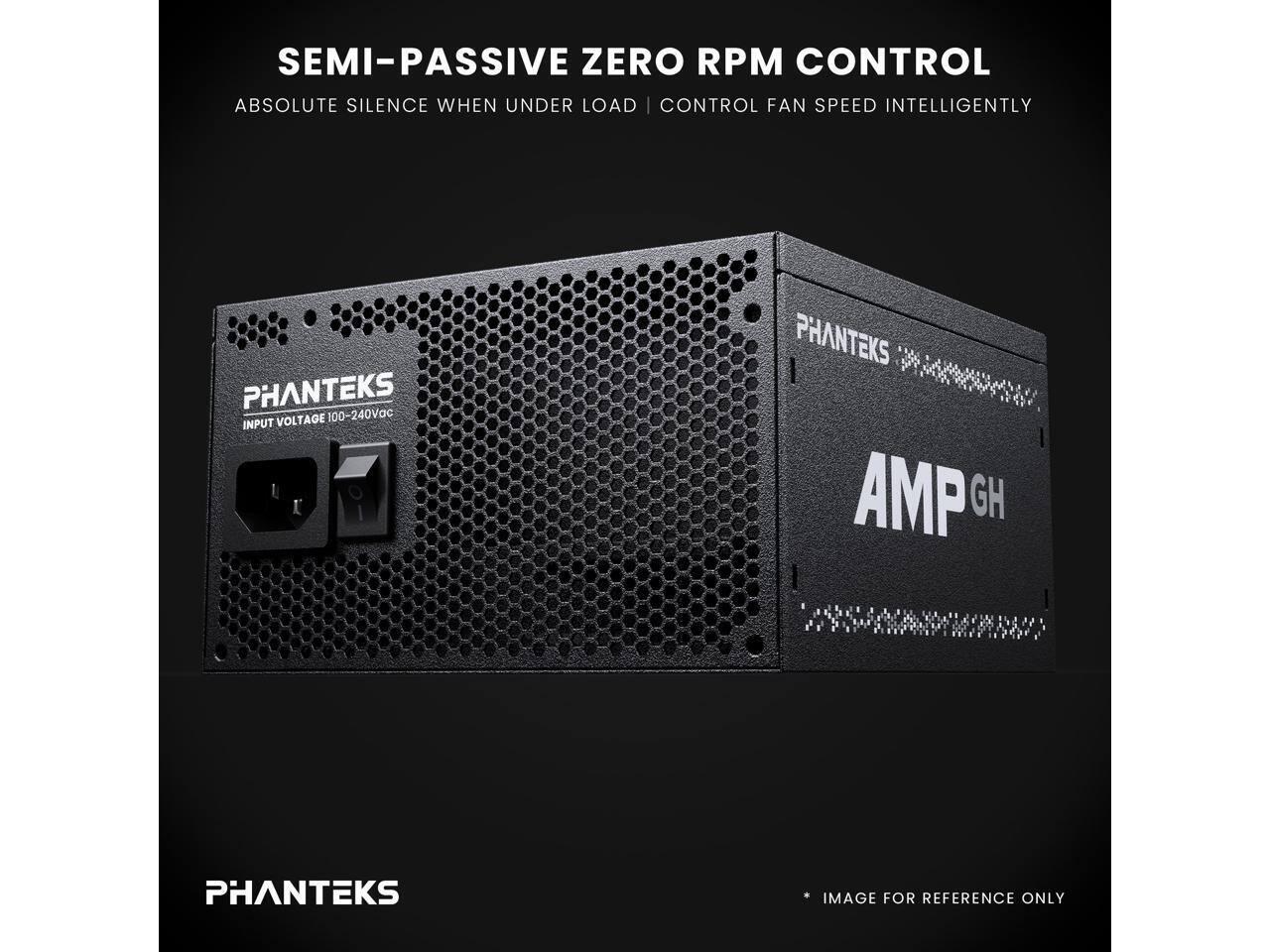 SEMI-PASSIVE ZERO RPM CONTROL  
ABSOLUTE SILENCE WHEN UNDER LOAD | CONTROL FAN SPEED INTELLIGENTLY  

PHANTEKS  
INPUT VOLTAGE 100-240Vac  

PHANTEKS AMP GH  

IMAGE FOR REFERENCE ONLY